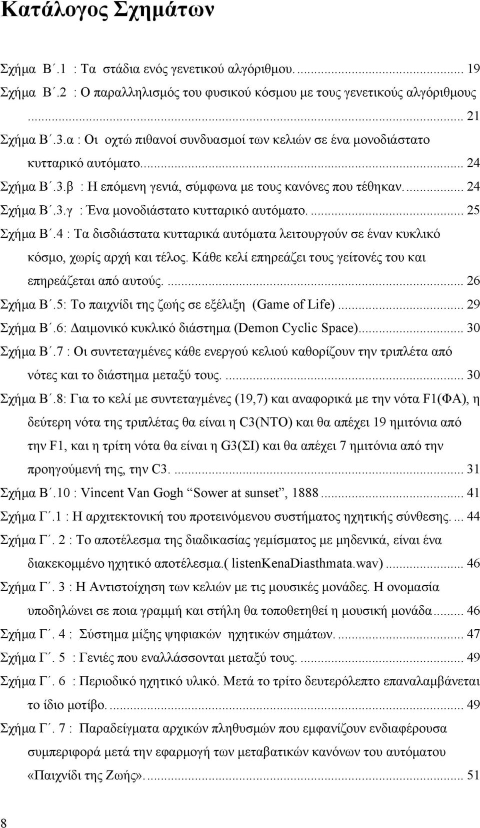 ... 25 Σχήµα Β.4 : Τα δισδιάστατα κυτταρικά αυτόµατα λειτουργούν σε έναν κυκλικό κόσµο, χωρίς αρχή και τέλος. Κάθε κελί επηρεάζει τους γείτονές του και επηρεάζεται από αυτούς.... 26 Σχήµα Β.