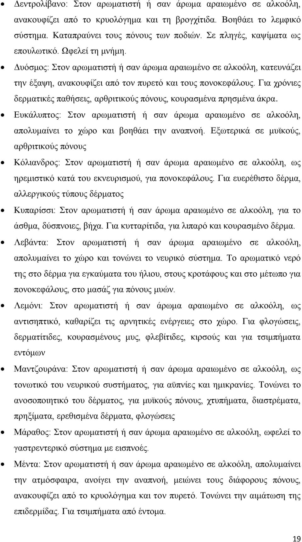 Για χρόνιες δερματικές παθήσεις, αρθριτικούς πόνους, κουρασμένα πρησμένα άκρα. Ευκάλυπτος: Στον αρωματιστή ή σαν άρωμα αραιωμένο σε αλκοόλη, απολυμαίνει το χώρο και βοηθάει την αναπνοή.