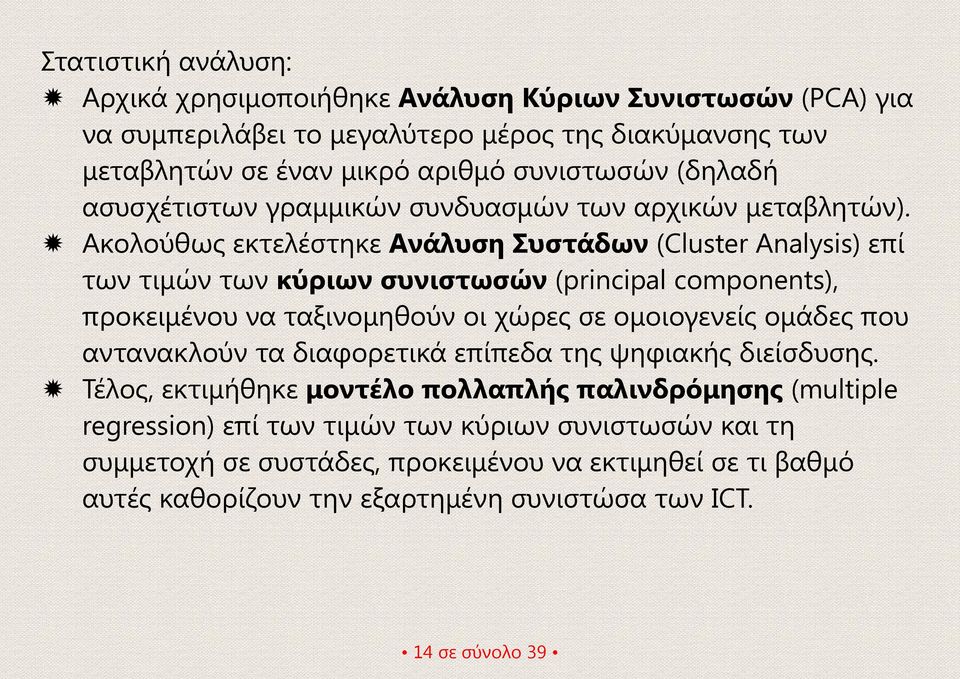 Ακολούθως εκτελέστηκε Ανάλυση Συστάδων (Cluster Analysis) επί των τιμών των κύριων συνιστωσών (principal components), προκειμένου να ταξινομηθούν οι χώρες σε ομοιογενείς ομάδες που