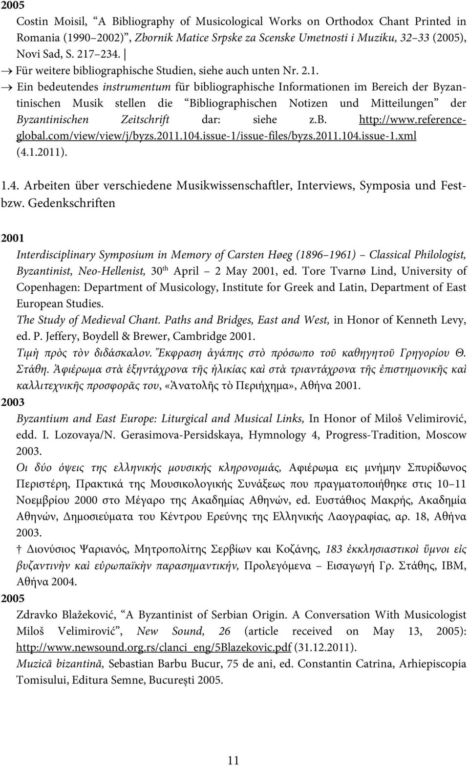 Ein bedeutendes instrumentum für bibliographische Informationen im Bereich der Byzantinischen Musik stellen die Bibliographischen Notizen und Mitteilungen der Byzantinischen Zeitschrift dar: siehe z.