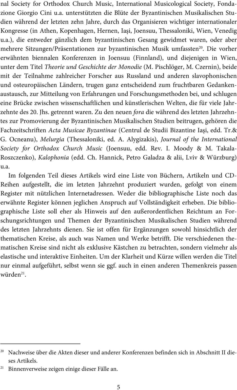 Die vorher erwähnten biennalen Konferenzen in Joensuu (Finnland), und diejenigen in Wien, unter dem Titel Theorie und Geschichte der Monodie (M. Pischlöger, M.
