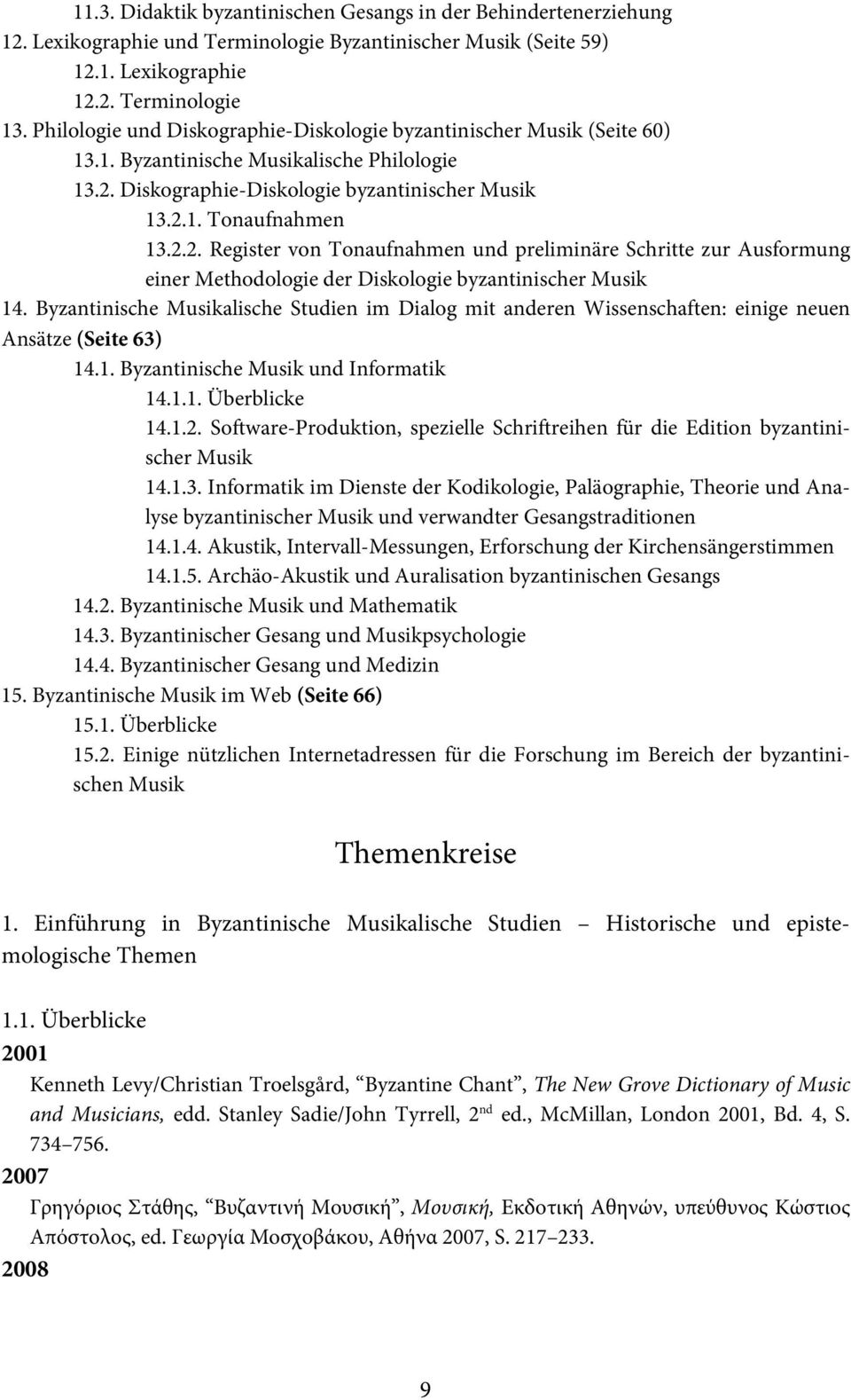 Diskographie-Diskologie byzantinischer Musik 13.2.1. Tonaufnahmen 13.2.2. Register von Tonaufnahmen und preliminäre Schritte zur Ausformung einer Methodologie der Diskologie byzantinischer Musik 14.