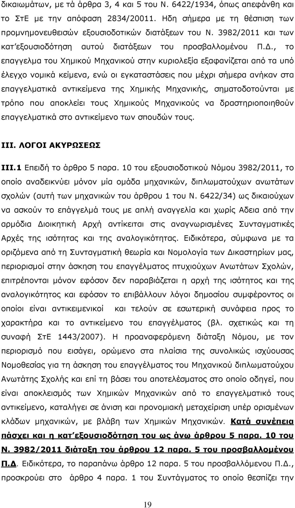 , το επαγγελμα του Χημικού Μηχανικού στην κυριολεξία εξαφανίζεται από τα υπό έλεγχο νομικά κείμενα, ενώ οι εγκαταστάσεις που μέχρι σήμερα ανήκαν στα επαγγελματικά αντικείμενα της Χημικής Μηχανικής,