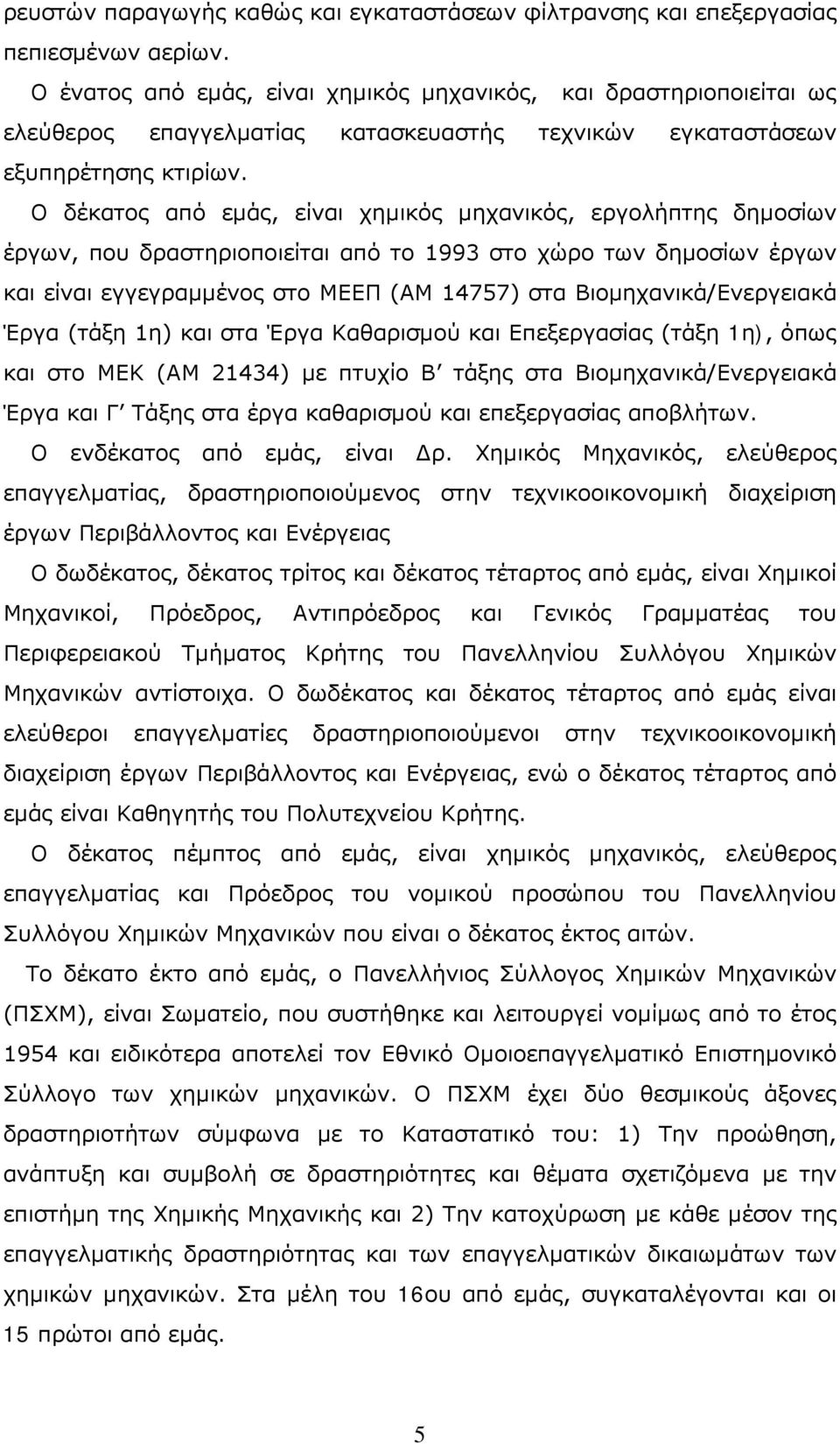 Ο δέκατος από εμάς, είναι χημικός μηχανικός, εργολήπτης δημοσίων έργων, που δραστηριοποιείται από το 1993 στο χώρο των δημοσίων έργων και είναι εγγεγραμμένος στο ΜΕΕΠ (ΑΜ 14757) στα