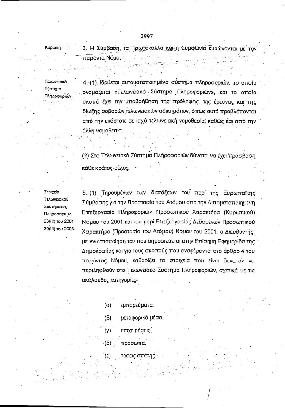 τελωνειακών αδικημάτων, όπως αυτά προβλέπονται από την εκάστοτε σε ισχύ τελωνειακή νομοθεσία, καθώς και από την άλλη νομοθεσία.