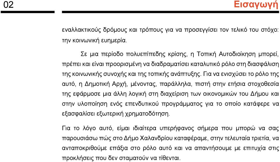 Για να ενισχύσει το ρόλο της αυτό, η Δημοτική Αρχή, μένοντας, παράλληλα, πιστή στην ετήσια στοχοθεσία της εφάρμοσε μια άλλη λογική στη διαχείριση των οικονομικών του Δήμου και στην υλοποίηση ενός