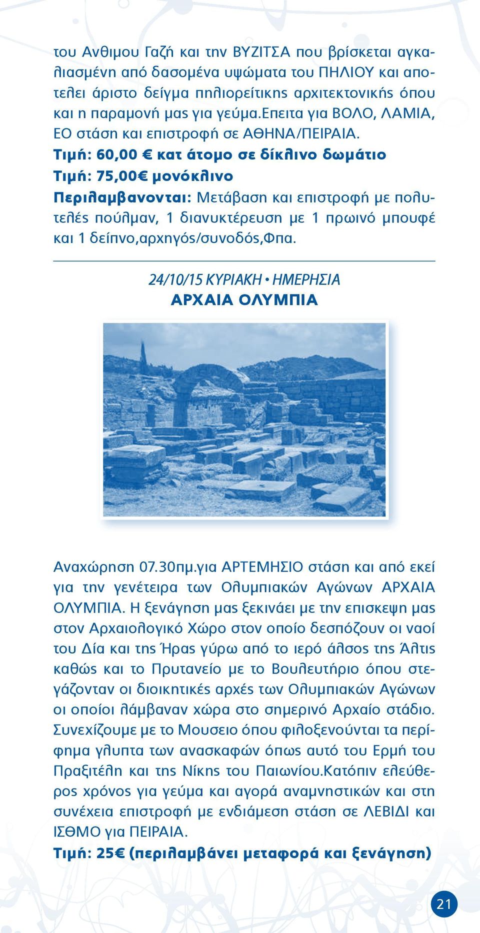 Τιμή: 60,00 κατ άτομο σε δίκλινο δωμάτιο Τιμή: 75,00 μονόκλινο Περιλαμβανονται: Μετάβαση και επιστροφή με πολυτελές πούλμαν, 1 διανυκτέρευση με 1 πρωινό μπουφέ και 1 δείπνο,αρχηγός/συνοδός,φπα.