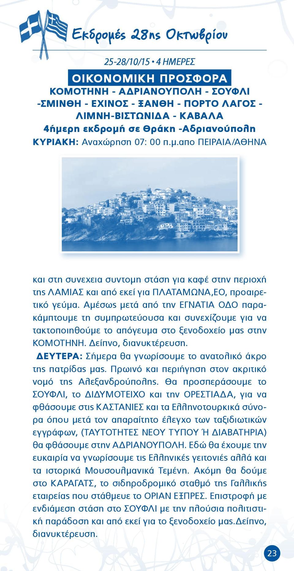 Αμέσως μετά από την ΕΓΝΑΤΙΑ ΟΔΟ παρακάμπτουμε τη συμπρωτεύουσα και συνεχίζουμε για να τακτοποιηθούμε το απόγευμα στο ξενοδοχείο μας στην ΚΟΜΟΤΗΝΗ. Δείπνο, διανυκτέρευση.