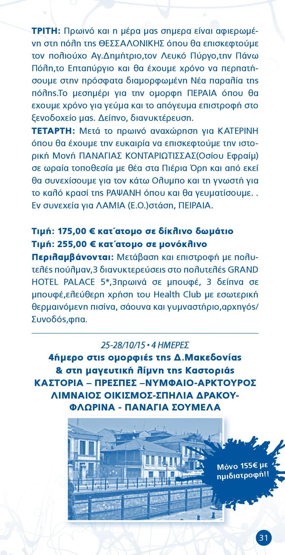 το μεσημέρι για την ομορφη ΠΕΡΑΙΑ όπου θα εχουμε χρόνο για γεύμα και το απόγευμα επιστροφή στο ξενοδοχείο μας. Δείπνο, διανυκτέρευση.