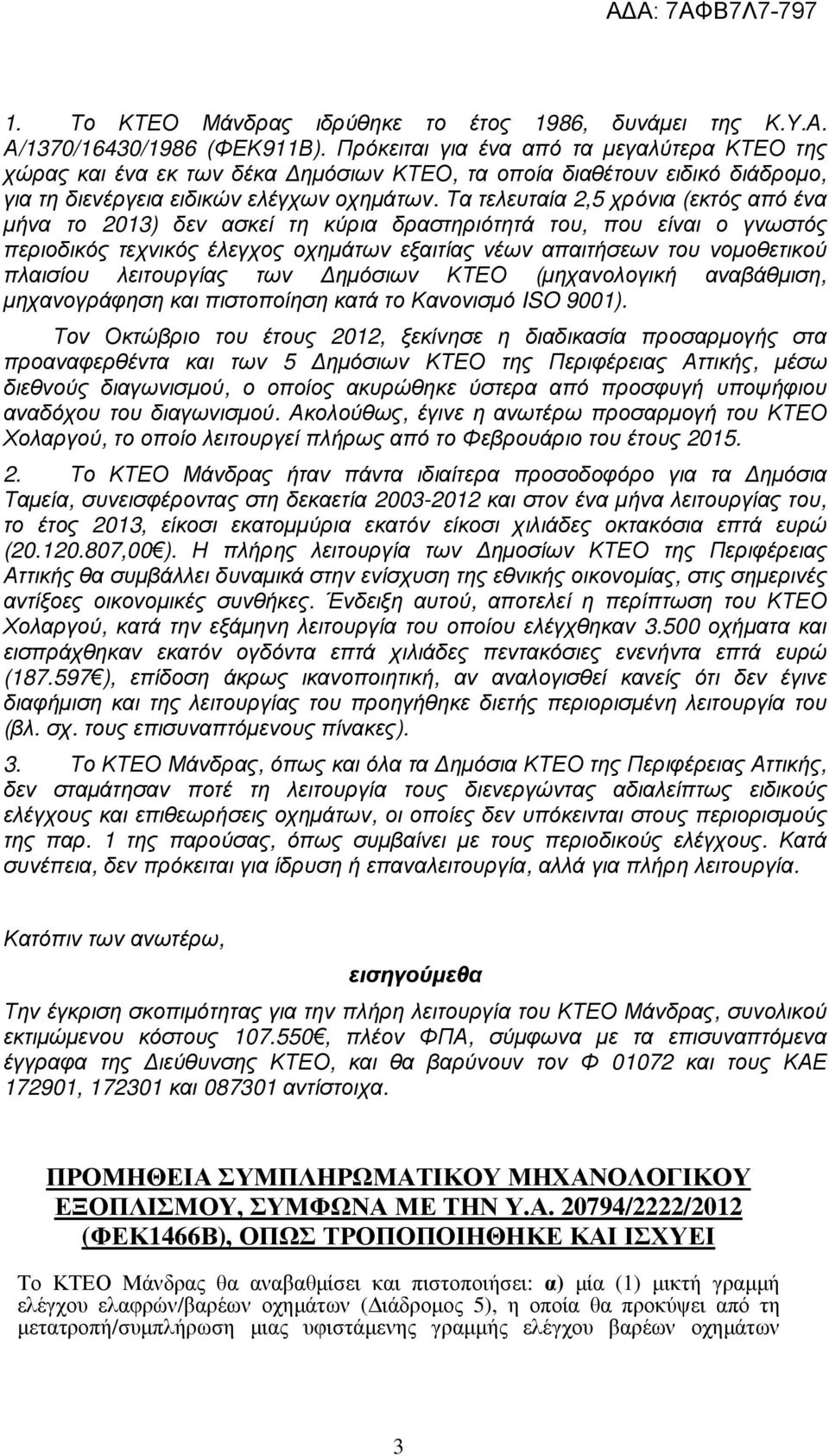 Τα τελευταία 2,5 χρόνια (εκτός από ένα µήνα το 2013) δεν ασκεί τη κύρια δραστηριότητά του, που είναι ο γνωστός περιοδικός τεχνικός έλεγχος οχηµάτων εξαιτίας νέων απαιτήσεων του νοµοθετικού πλαισίου