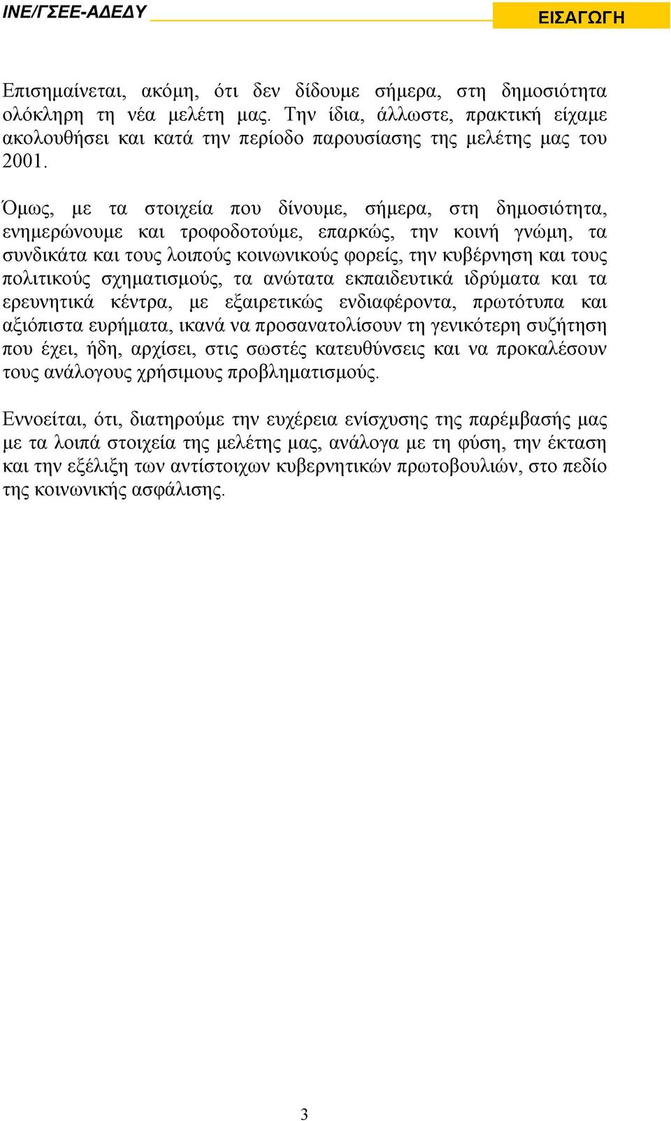 Όµως, µε τα στοιχεία που δίνουµε, σήµερα, στη δηµοσιότητα, ενηµερώνουµε και τροφοδοτούµε, επαρκώς, την κοινή γνώµη, τα συνδικάτα και τους λοιπούς κοινωνικούς φορείς, την κυβέρνηση και τους πολιτικούς