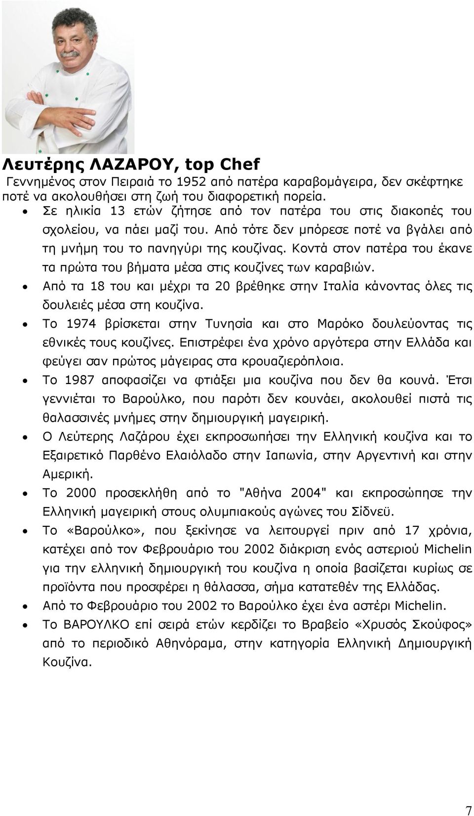 Θνληά ζηνλ παηέξα ηνπ έθαλε ηα πξψηα ηνπ βήκαηα κέζα ζηηο θνπδίλεο ησλ θαξαβηψλ. Απφ ηα 18 ηνπ θαη κέρξη ηα 20 βξέζεθε ζηελ Ηηαιία θάλνληαο φιεο ηηο δνπιεηέο κέζα ζηε θνπδίλα.