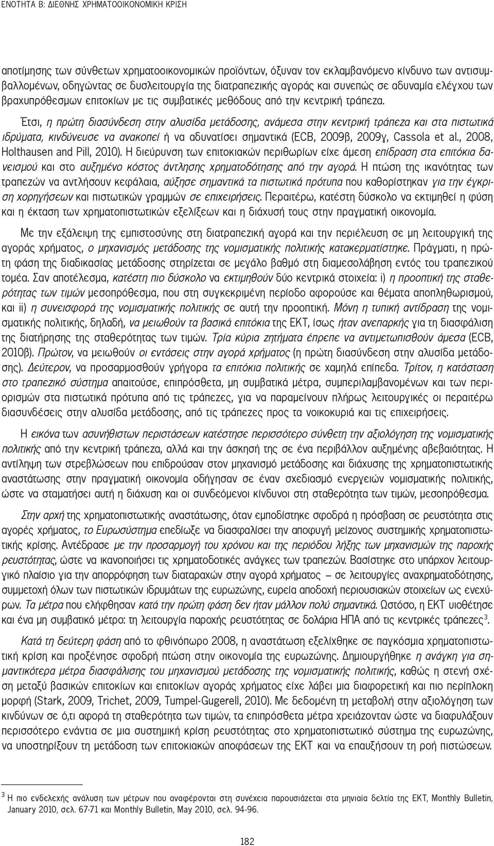 Έτσι, η πρώτη διασύνδεση στην αλυσίδα μετάδοσης, ανάμεσα στην κεντρική τράπεζα και στα πιστωτικά ιδρύματα, κινδύνευσε να ανακοπεί ή να αδυνατίσει σημαντικά (ECB, 2009β, 2009γ, Cassola et al.