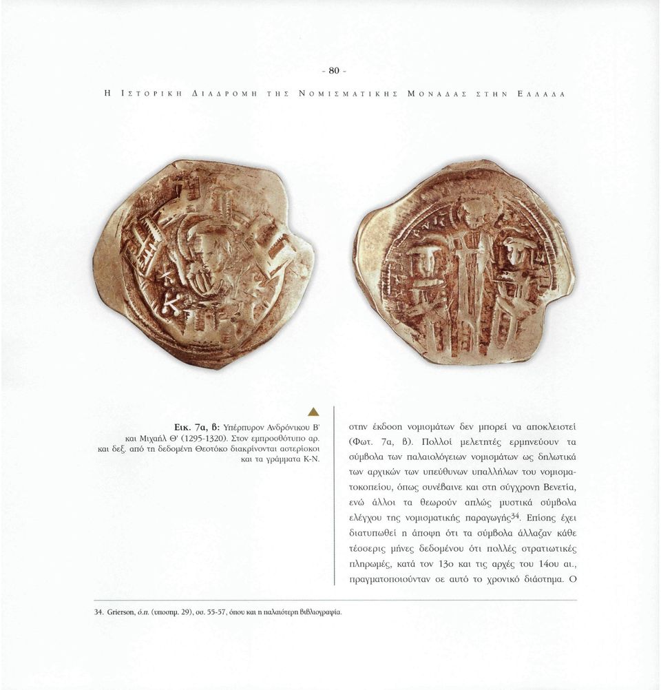 Πολλοί μελετητές ερμηνεύουν τα σύμβολα των παλαιολόγειων νομισμάτων ως δηλωτικά των αρχικών των υπεύθυνων υπαλλήλων του νομισματοκοπείου, όπως συνέβαινε και στη σύγχρονη Βενετία, ενώ άλλοι τα θεωρούν