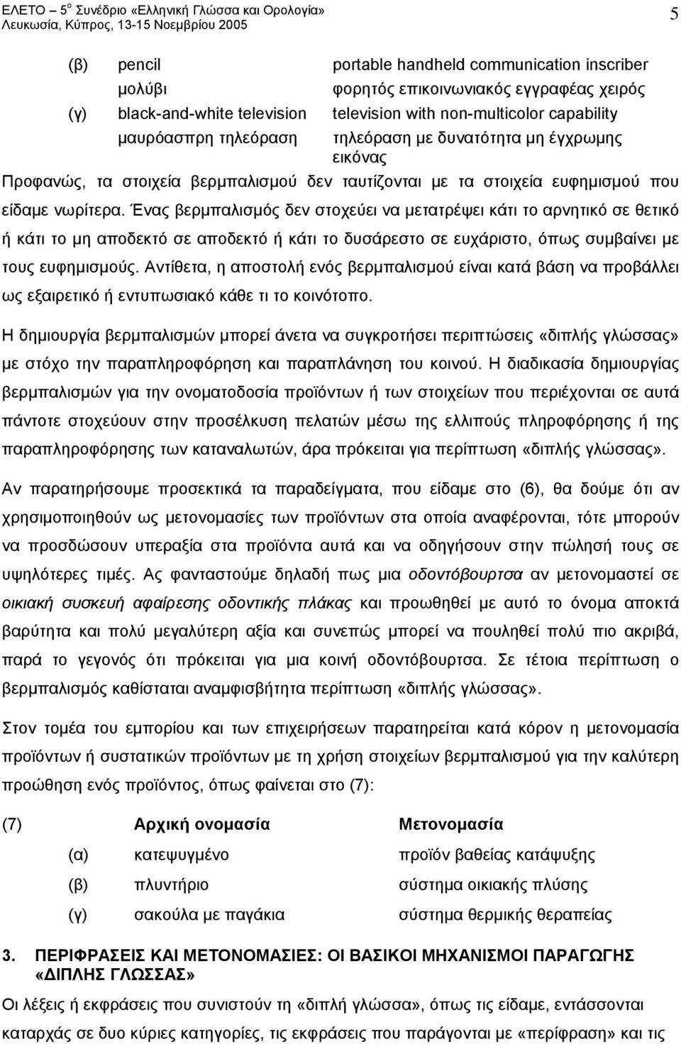 Ένας βερμπαλισμός δεν στοχεύει να μετατρέψει κάτι το αρνητικό σε θετικό ή κάτι το μη αποδεκτό σε αποδεκτό ή κάτι το δυσάρεστο σε ευχάριστο, όπως συμβαίνει με τους ευφημισμούς.