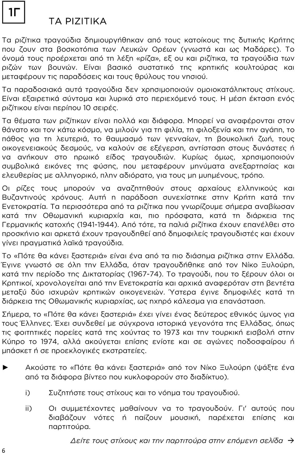 Είναι βασικό συστατικό της κρητικής κουλτούρας και μεταφέρουν τις παραδόσεις και τους θρύλους του νησιού. Τα παραδοσιακά αυτά τραγούδια δεν χρησιμοποιούν ομοιοκατάληκτους στίχους.