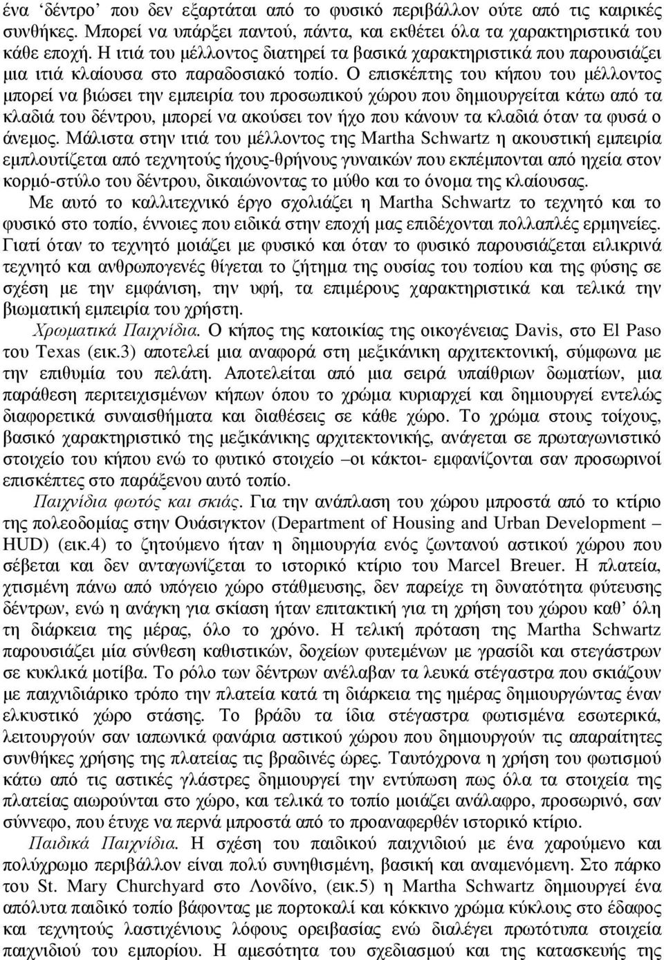 Ο επισκέπτης του κήπου του µέλλοντος µπορεί να βιώσει την εµπειρία του προσωπικού χώρου που δηµιουργείται κάτω από τα κλαδιά του δέντρου, µπορεί να ακούσει τον ήχο που κάνουν τα κλαδιά όταν τα φυσά ο