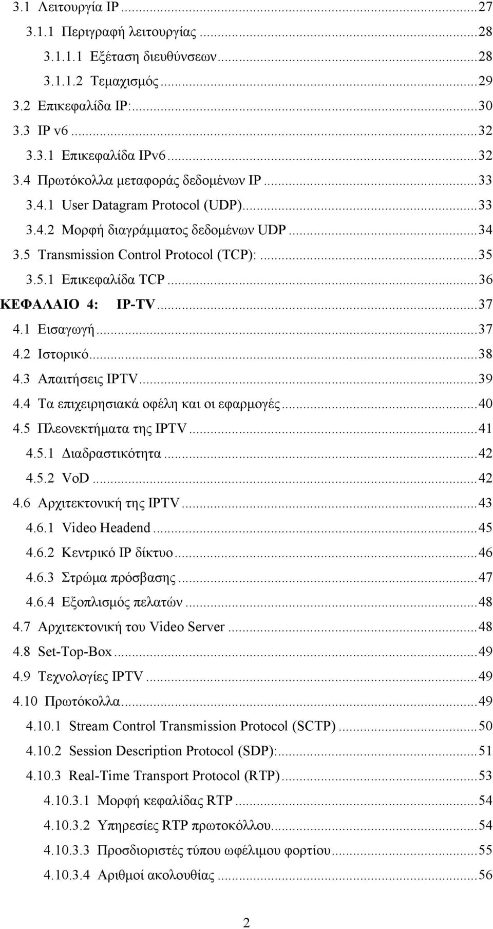 1 Εισαγωγή... 37 4.2 Ιστορικό... 38 4.3 Απαιτήσεις IPTV... 39 4.4 Τα επιχειρησιακά οφέλη και οι εφαρμογές... 40 4.5 Πλεονεκτήματα της IPTV... 41 4.5.1 Διαδραστικότητα... 42 4.5.2 VoD... 42 4.6 Αρχιτεκτονική της IPTV.