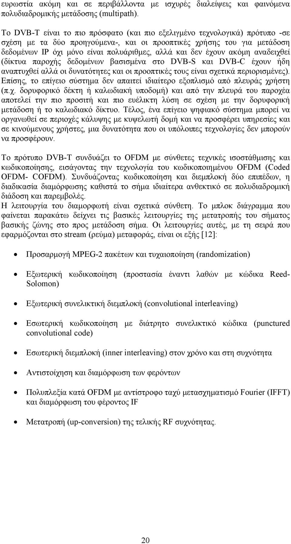 δεν έχουν ακόμη αναδειχθεί (δίκτυα παροχής δεδομένων βασισμένα στο DVB-S και DVB-C έχουν ήδη αναπτυχθεί αλλά οι δυνατότητες και οι προοπτικές τους είναι σχετικά περιορισμένες).