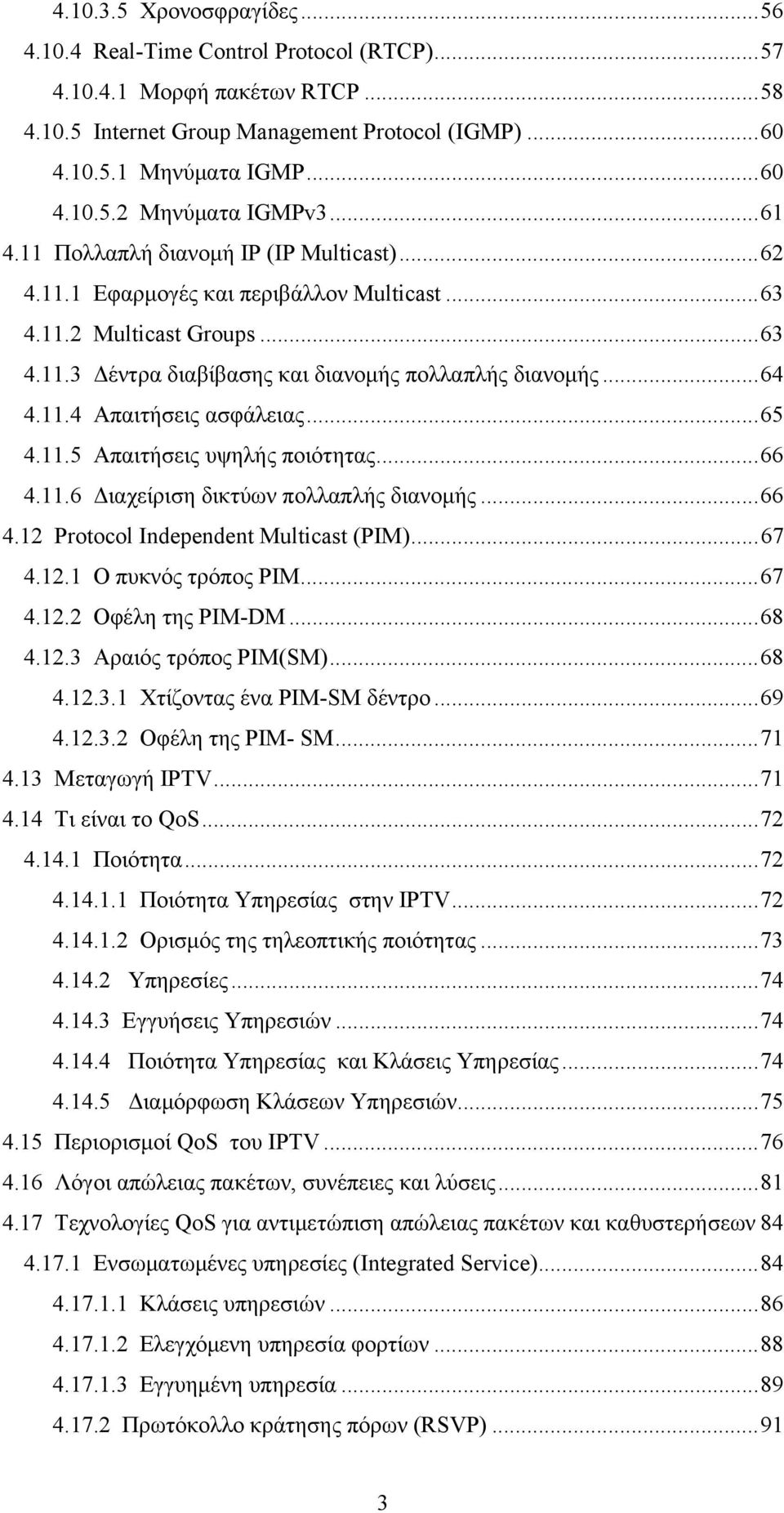 .. 65 4.11.5 Απαιτήσεις υψηλής ποιότητας... 66 4.11.6 Διαχείριση δικτύων πολλαπλής διανομής... 66 4.12 Protocol Independent Multicast (PIM)... 67 4.12.1 Ο πυκνός τρόπος PIM... 67 4.12.2 Οφέλη της PIM-DM.