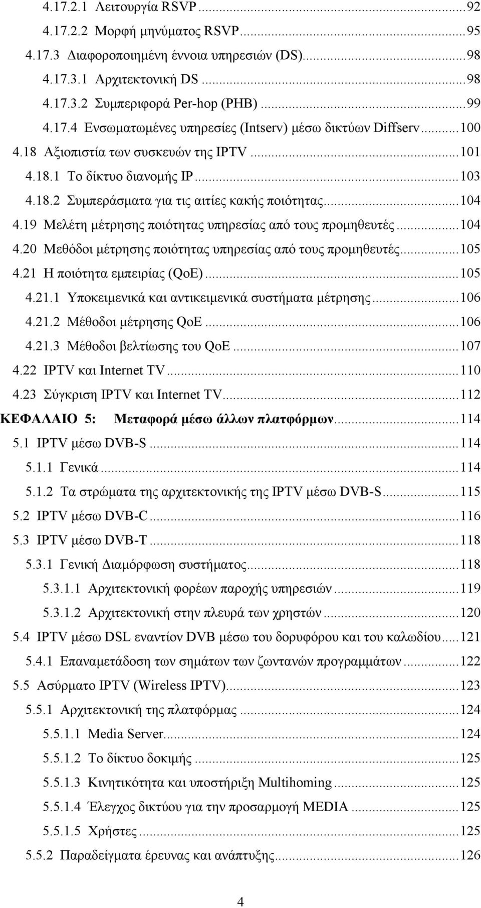 19 Μελέτη μέτρησης ποιότητας υπηρεσίας από τους προμηθευτές... 104 4.20 Μεθόδοι μέτρησης ποιότητας υπηρεσίας από τους προμηθευτές... 105 4.21 Η ποιότητα εμπειρίας (QoE)... 105 4.21.1 Υποκειμενικά και αντικειμενικά συστήματα μέτρησης.