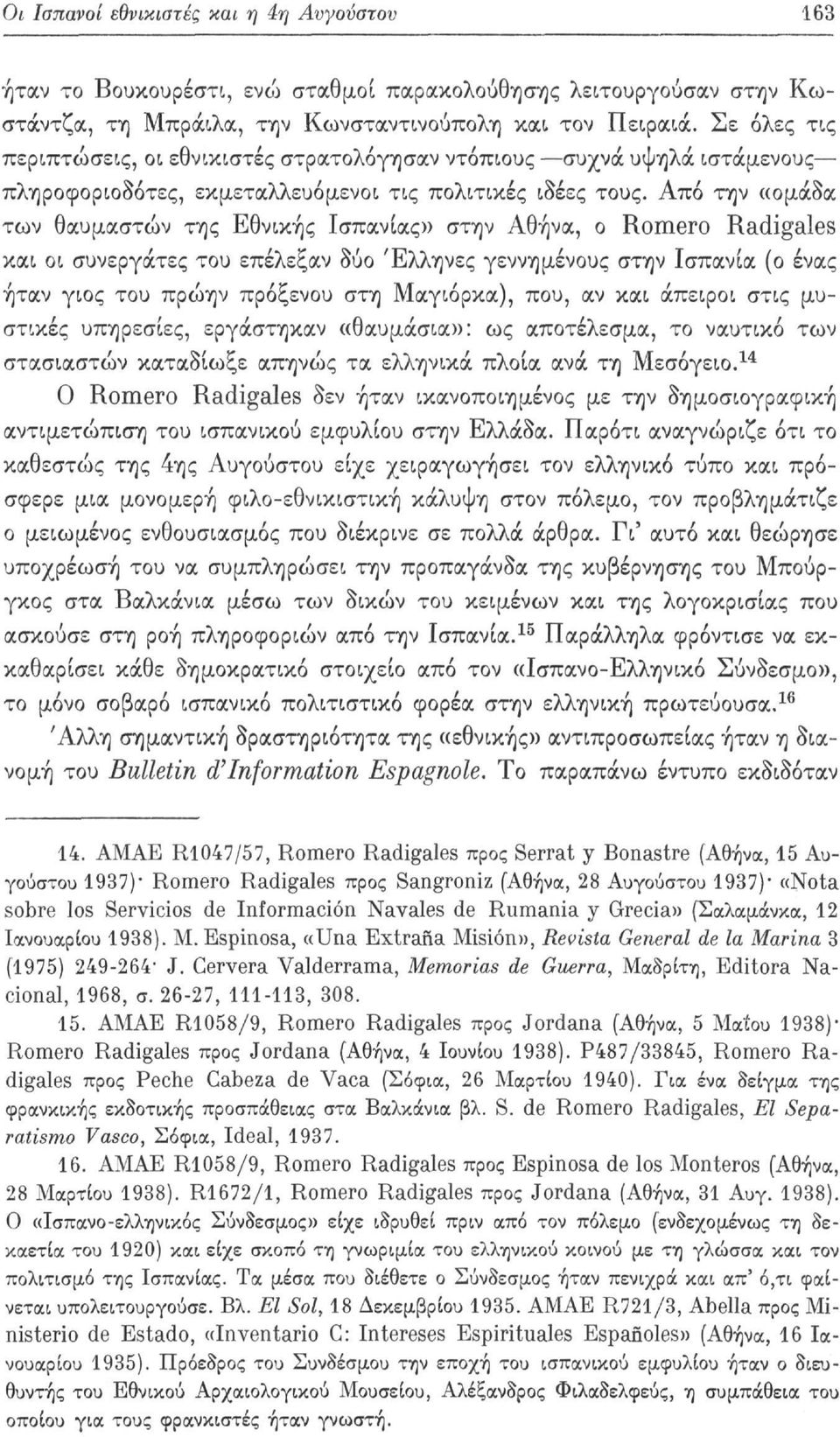 Από την «ομάδα των θαυμαστών της Εθνικής Ισπανίας» στην Αθήνα, ο Romero Radigales και οι συνεργάτες του επέλεξαν δύο Έλληνες γεννημένους στην Ισπανία (ο ένας ήταν γιος του πρώην πρόξενου στη