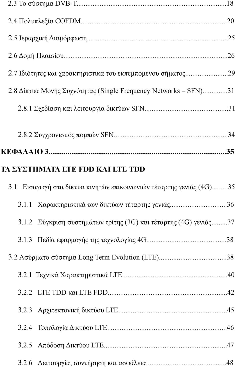 1 Εισαγωγή στα δίκτυα κινητών επικοινωνιών τέταρτης γενιάς (4G)...35 3.1.1 Χαρακτηριστικά των δικτύων τέταρτης γενιάς...36 3.1.2 Σύγκριση συστημάτων τρίτης (3G) και τέταρτης (4G) γενιάς...37 3.1.3 Πεδία εφαρμογής της τεχνολογίας 4G.