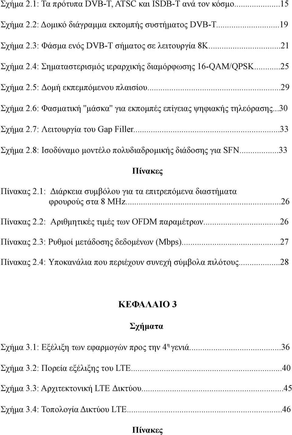 7: Λειτουργία του Gap Filler...33 Σχήμα 2.8: Ισοδύναμο μοντέλο πολυδιαδρομικής διάδοσης για SFN...33 Πίνακες Πίνακας 2.1: Διάρκεια συμβόλου για τα επιτρεπόμενα διαστήματα φρουρούς στα 8 MΗz.