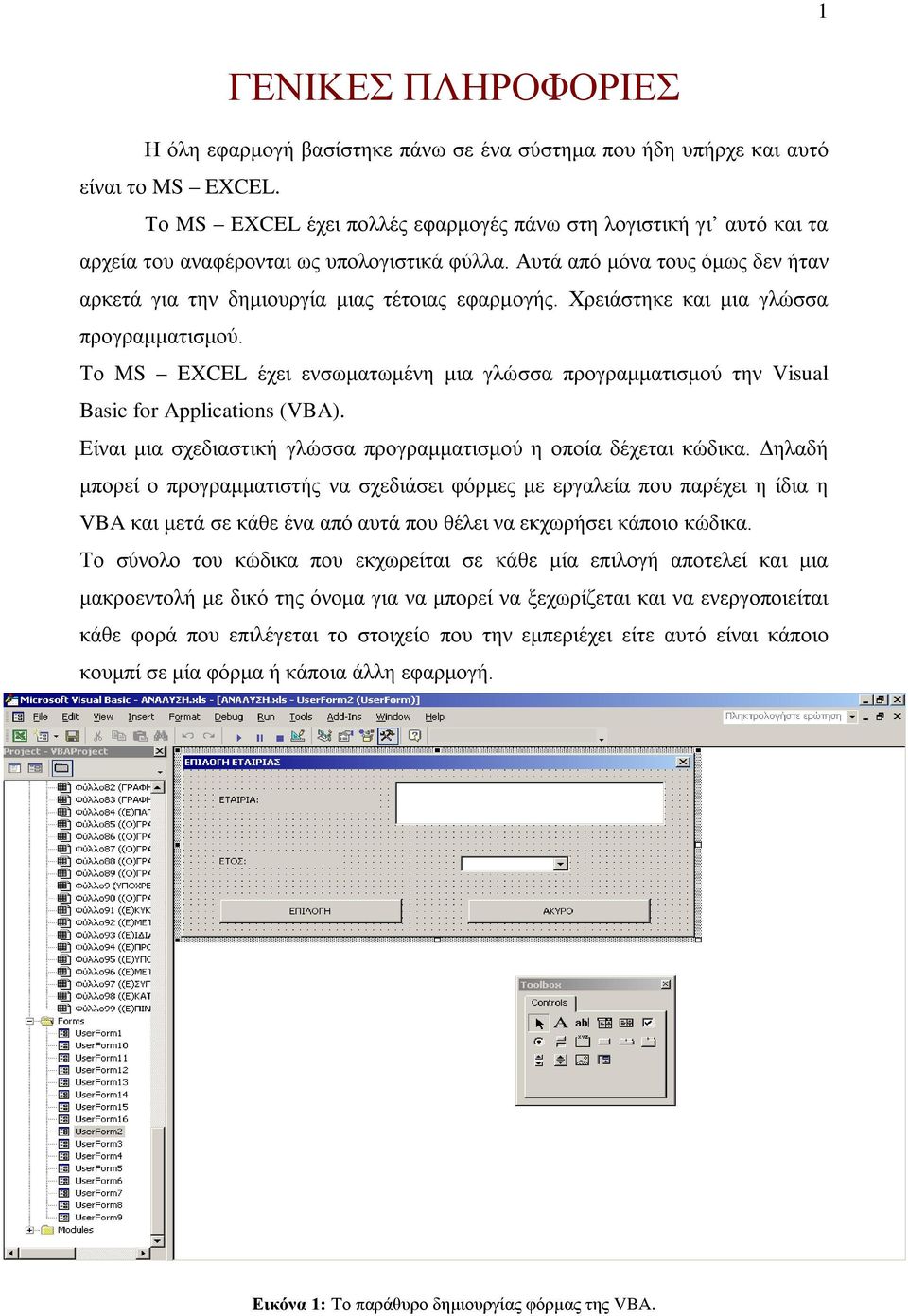 Χρειάστηκε και μια γλώσσα προγραμματισμού. Το MS EXCEL έχει ενσωματωμένη μια γλώσσα προγραμματισμού την Visual Basic for Applications (VBA).