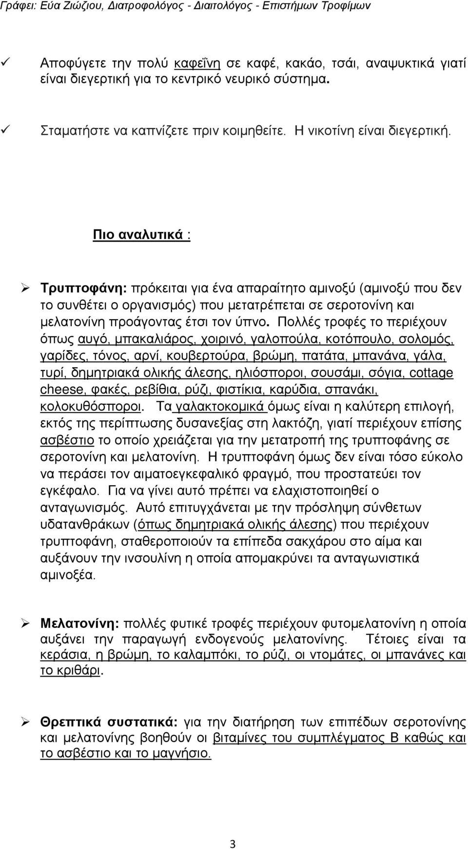 Πολλές τροφές το περιέχουν όπως αυγό, μπακαλιάρος, χοιρινό, γαλοπούλα, κοτόπουλο, σολομός, γαρίδες, τόνος, αρνί, κουβερτούρα, βρώμη, πατάτα, μπανάνα, γάλα, τυρί, δημητριακά ολικής άλεσης, ηλιόσποροι,