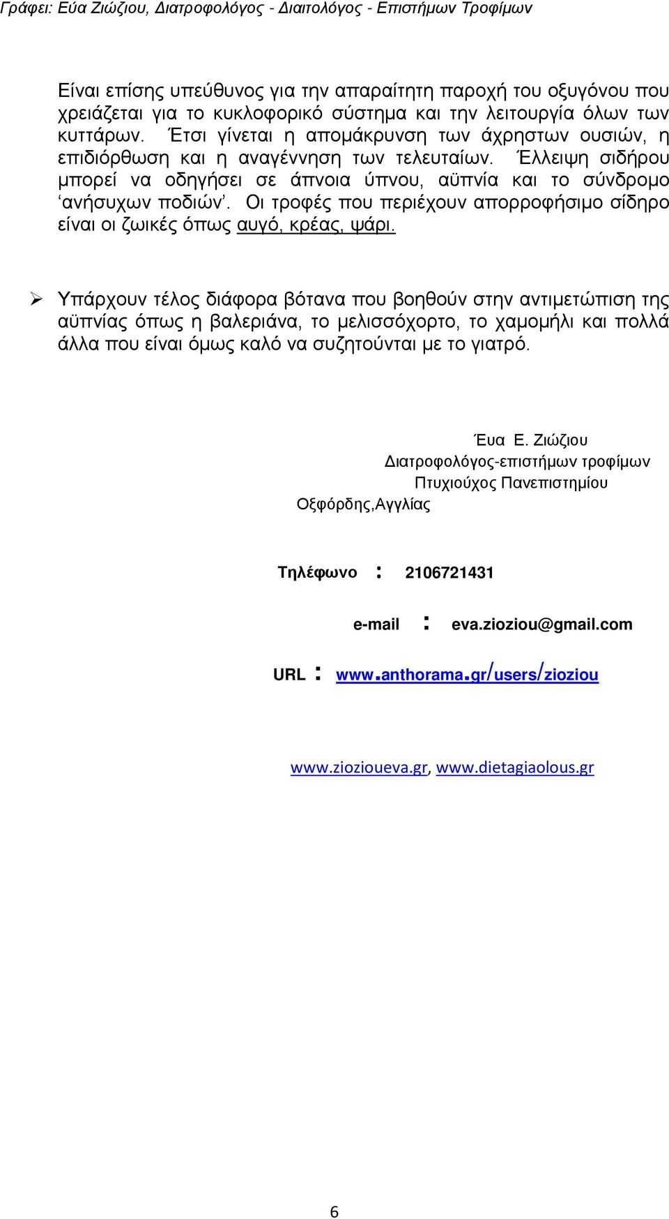 Οι τροφές που περιέχουν απορροφήσιμο σίδηρο είναι οι ζωικές όπως αυγό, κρέας, ψάρι.