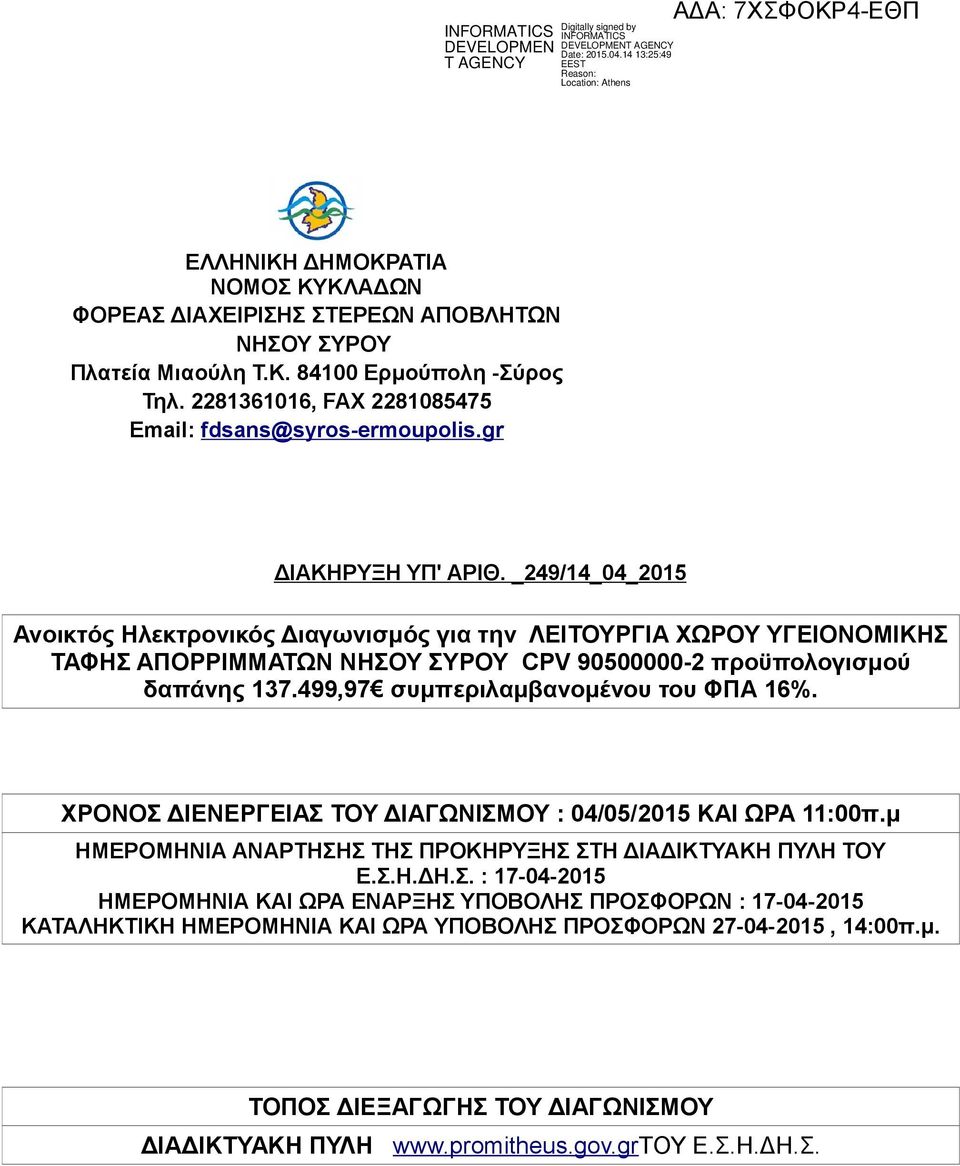 499,97 συμπεριλαμβανομένου του ΦΠΑ 16%. ΧΡΟΝΟΣ ΔΙΕΝΕΡΓΕΙΑΣ ΤΟΥ ΔΙΑΓΩΝΙΣΜΟΥ : 04/05/2015 ΚΑΙ ΩΡΑ 11:00π.μ ΗΜΕΡΟΜΗΝΙΑ ΑΝΑΡΤΗΣΗΣ ΤΗΣ ΠΡΟΚΗΡΥΞΗΣ ΣΤΗ ΔΙΑΔΙΚΤΥΑΚΗ ΠΥΛΗ ΤΟΥ Ε.Σ.Η.ΔΗ.Σ. : 17-04-2015 ΗΜΕΡΟΜΗΝΙΑ ΚΑΙ ΩΡΑ ΕΝΑΡΞΗΣ ΥΠΟΒΟΛΗΣ ΠΡΟΣΦΟΡΩΝ : 17-04-2015 ΚΑΤΑΛΗΚΤΙΚΗ ΗΜΕΡΟΜΗΝΙΑ ΚΑΙ ΩΡΑ ΥΠΟΒΟΛΗΣ ΠΡΟΣΦΟΡΩΝ 27-04-2015, 14:00π.