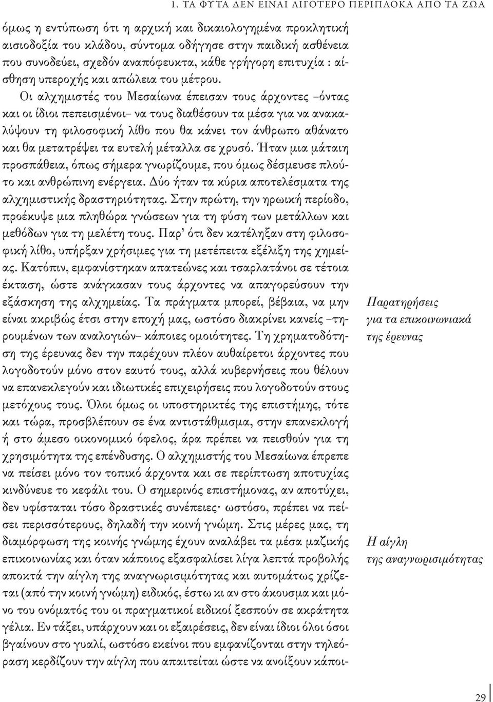 Οι αλχημιστές του Μεσαίωνα έπεισαν τους άρχοντες όντας και οι ίδιοι πεπεισμένοι να τους διαθέσουν τα μέσα για να ανακαλύψουν τη φιλοσοφική λίθο που θα κάνει τον άνθρωπο αθάνατο και θα μετατρέψει τα