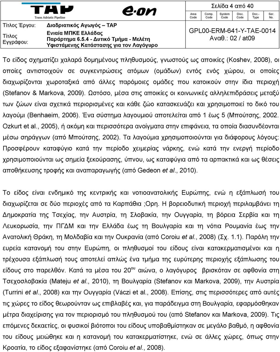 Ωστόσο, μέσα στις αποικίες οι κοινωνικές αλληλεπιδράσεις μεταξύ των ζώων είναι σχετικά περιορισμένες και κάθε ζώο κατασκευάζει και χρησιμοποιεί το δικό του λαγούμι (Benhaeim, 2006).