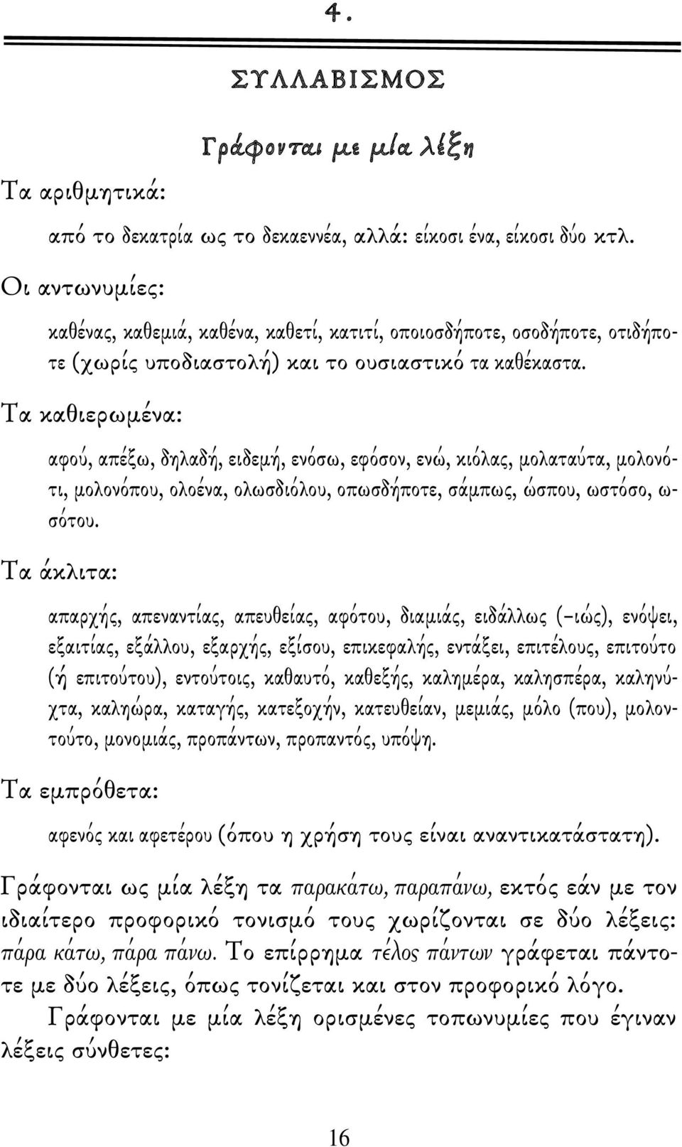 Τα καθιερωμένα: αφού, απέξω, δηλαδή, ειδεμή, ενόσω, εφόσον, ενώ, κιόλας, μολαταύτα, μολονότι, μολονόπου, ολοένα, ολωσδιόλου, οπωσδήποτε, σάμπως, ώσπου, ωστόσο, ω- σότου.