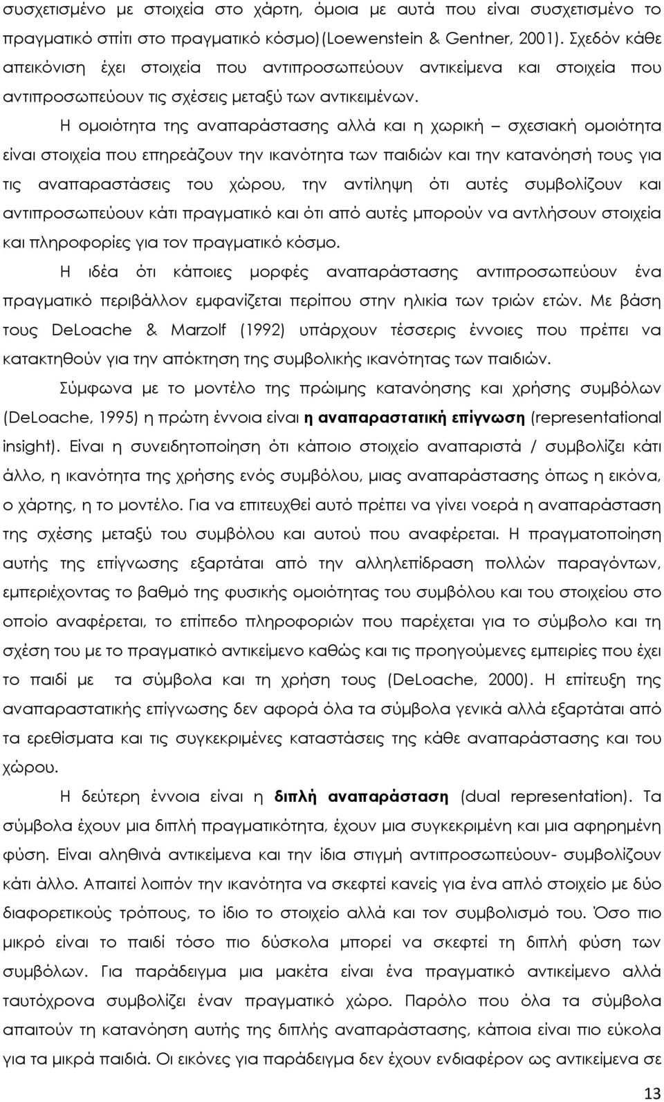 Η ομοιότητα της αναπαράστασης αλλά και η χωρική σχεσιακή ομοιότητα είναι στοιχεία που επηρεάζουν την ικανότητα των παιδιών και την κατανόησή τους για τις αναπαραστάσεις του χώρου, την αντίληψη ότι