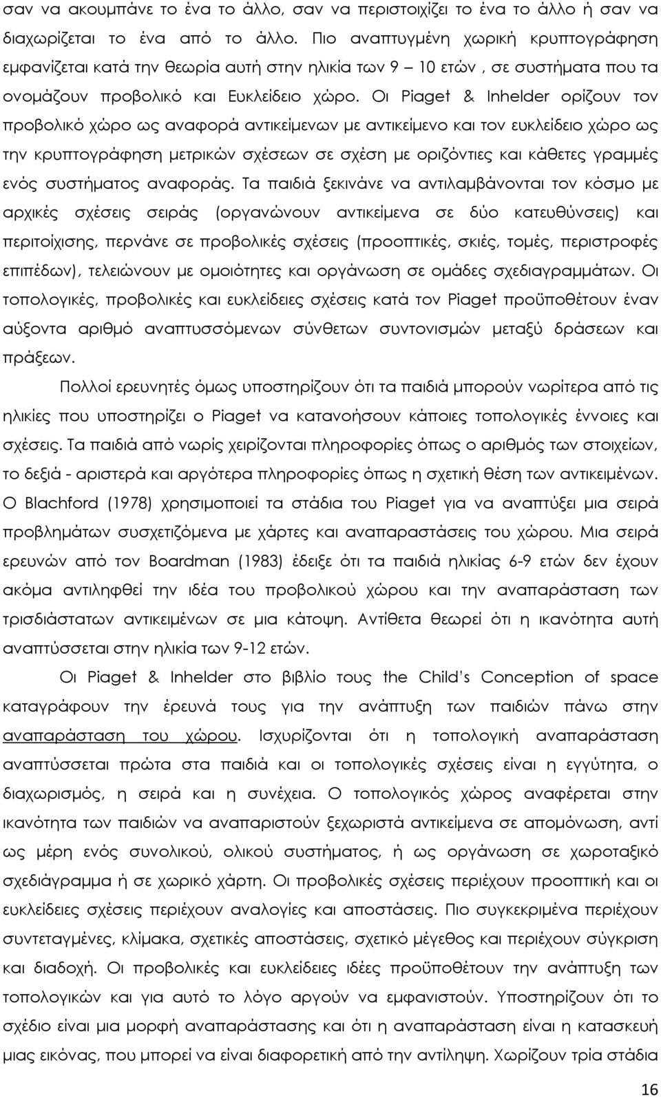 Οι Piaget & Inhelder ορίζουν τον προβολικό χώρο ως αναφορά αντικείμενων με αντικείμενο και τον ευκλείδειο χώρο ως την κρυπτογράφηση μετρικών σχέσεων σε σχέση με οριζόντιες και κάθετες γραμμές ενός