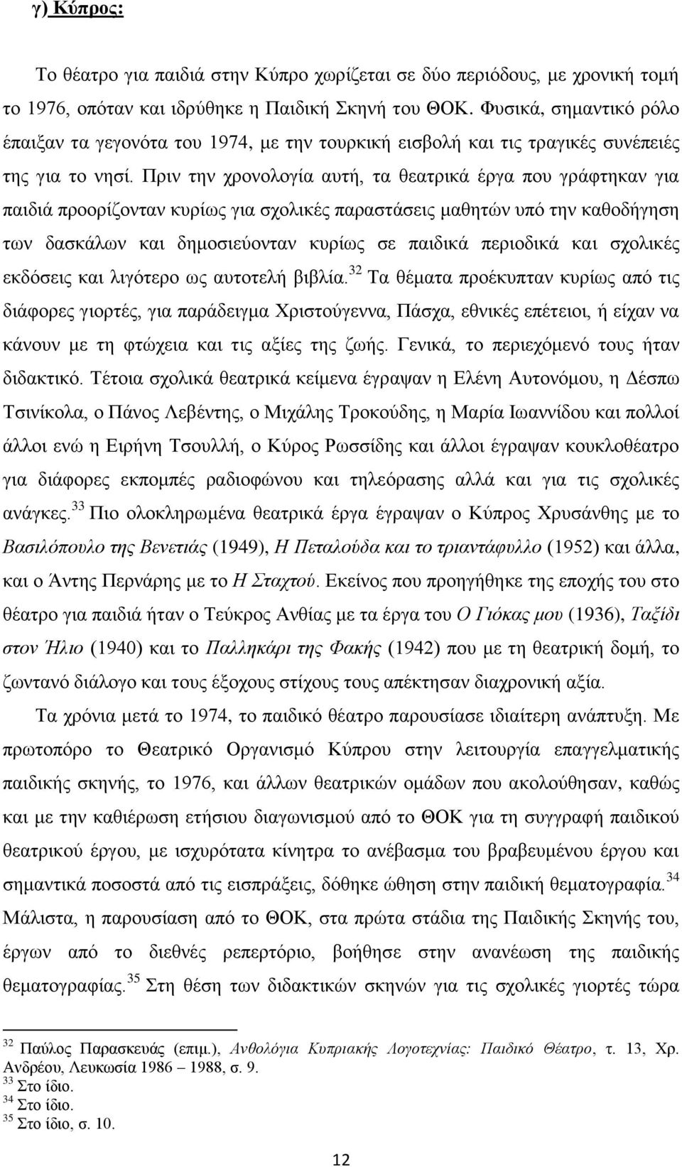 Πριν την χρονολογία αυτή, τα θεατρικά έργα που γράφτηκαν για παιδιά προορίζονταν κυρίως για σχολικές παραστάσεις μαθητών υπό την καθοδήγηση των δασκάλων και δημοσιεύονταν κυρίως σε παιδικά περιοδικά