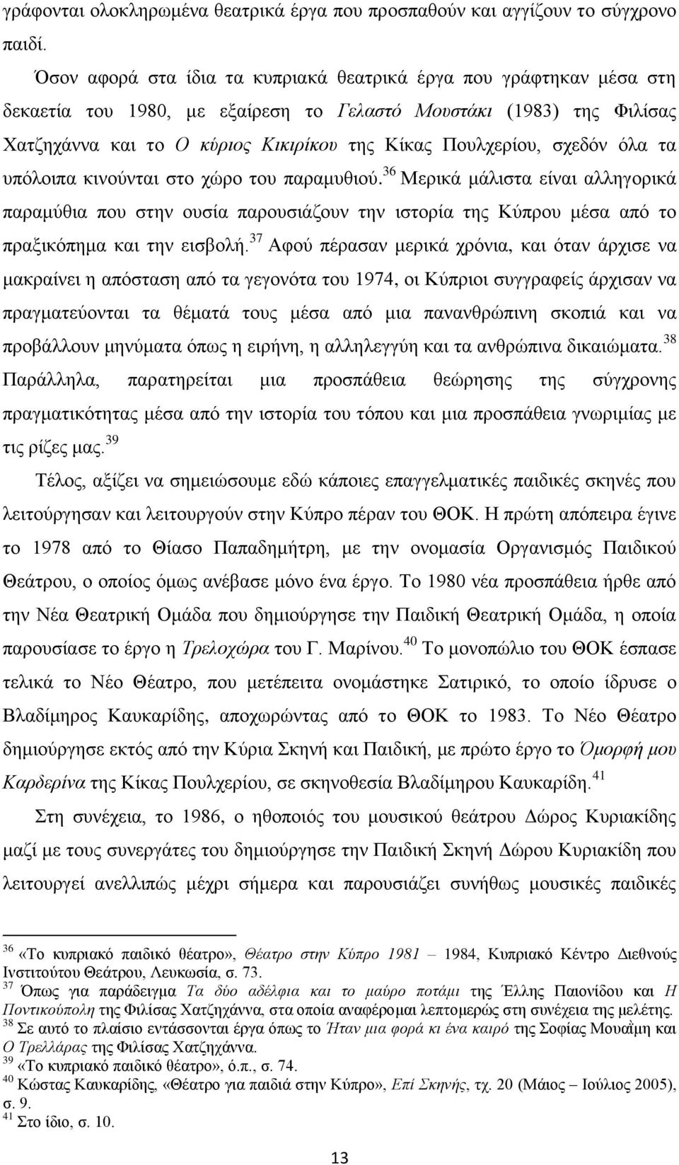 σχεδόν όλα τα υπόλοιπα κινούνται στο χώρο του παραμυθιού. 36 Μερικά μάλιστα είναι αλληγορικά παραμύθια που στην ουσία παρουσιάζουν την ιστορία της Κύπρου μέσα από το πραξικόπημα και την εισβολή.