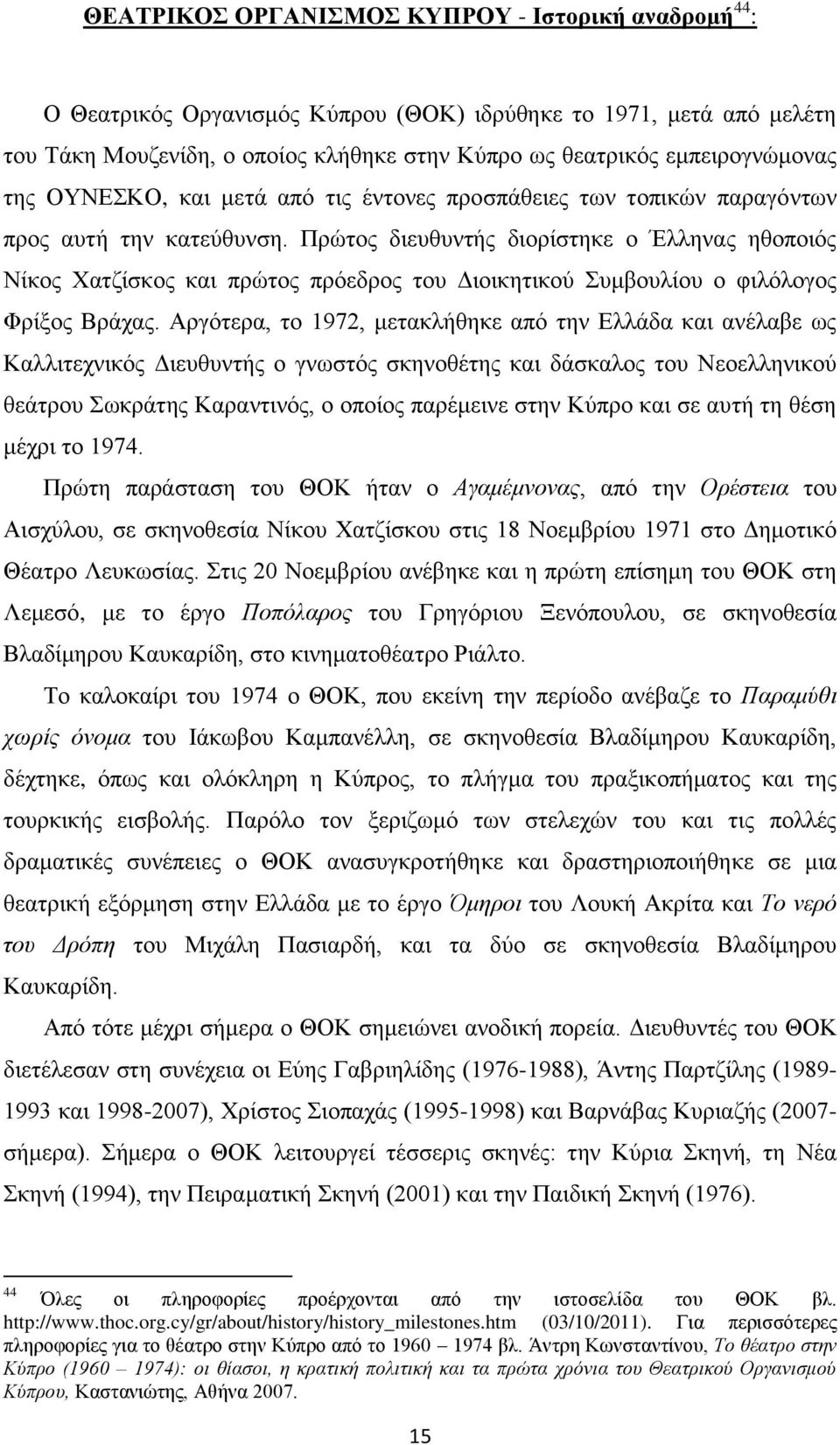 Πρώτος διευθυντής διορίστηκε ο Έλληνας ηθοποιός Νίκος Χατζίσκος και πρώτος πρόεδρος του Διοικητικού Συμβουλίου ο φιλόλογος Φρίξος Βράχας.