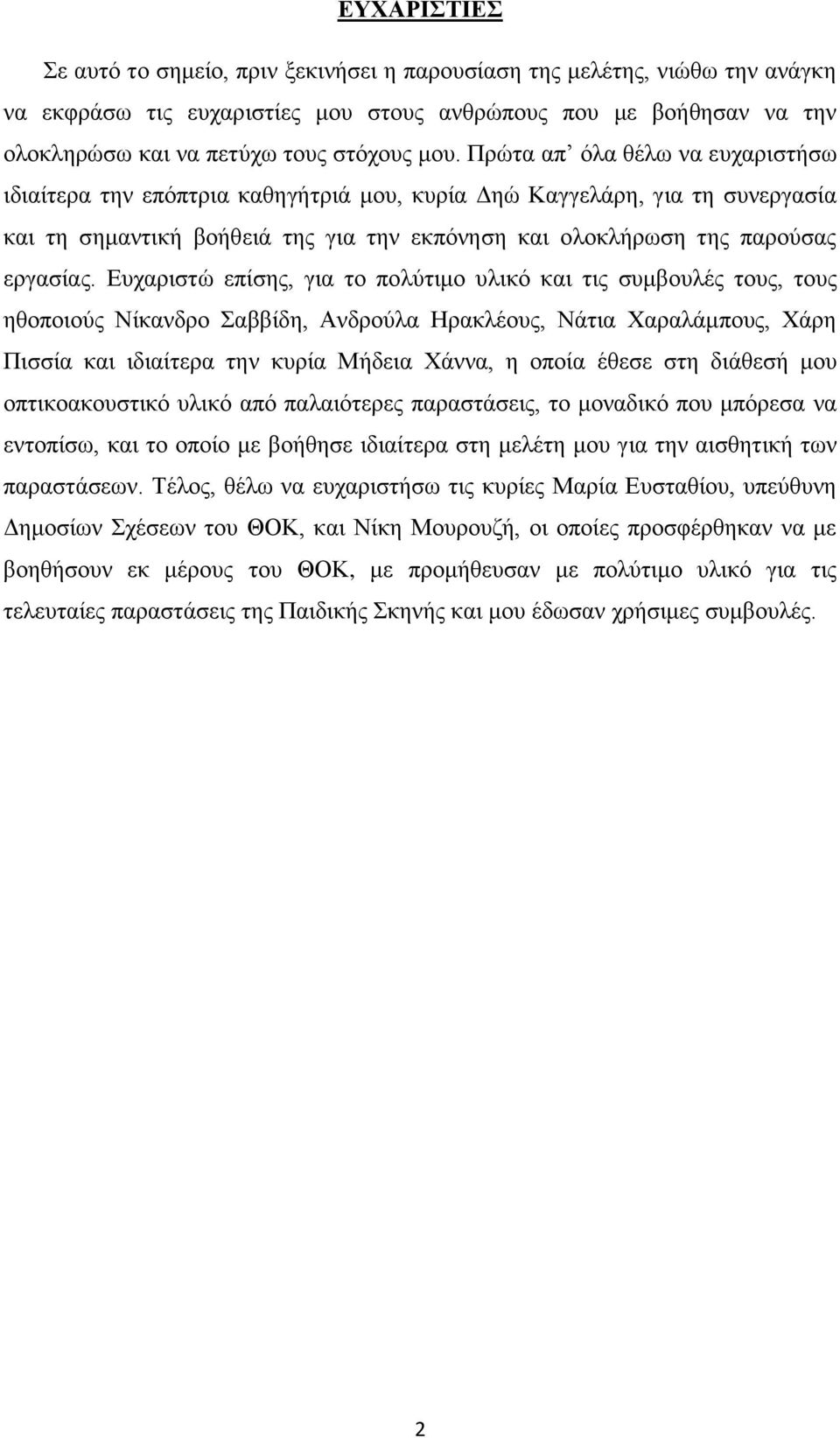 Ευχαριστώ επίσης, για το πολύτιμο υλικό και τις συμβουλές τους, τους ηθοποιούς Νίκανδρο Σαββίδη, Ανδρούλα Ηρακλέους, Νάτια Χαραλάμπους, Χάρη Πισσία και ιδιαίτερα την κυρία Μήδεια Χάννα, η οποία έθεσε