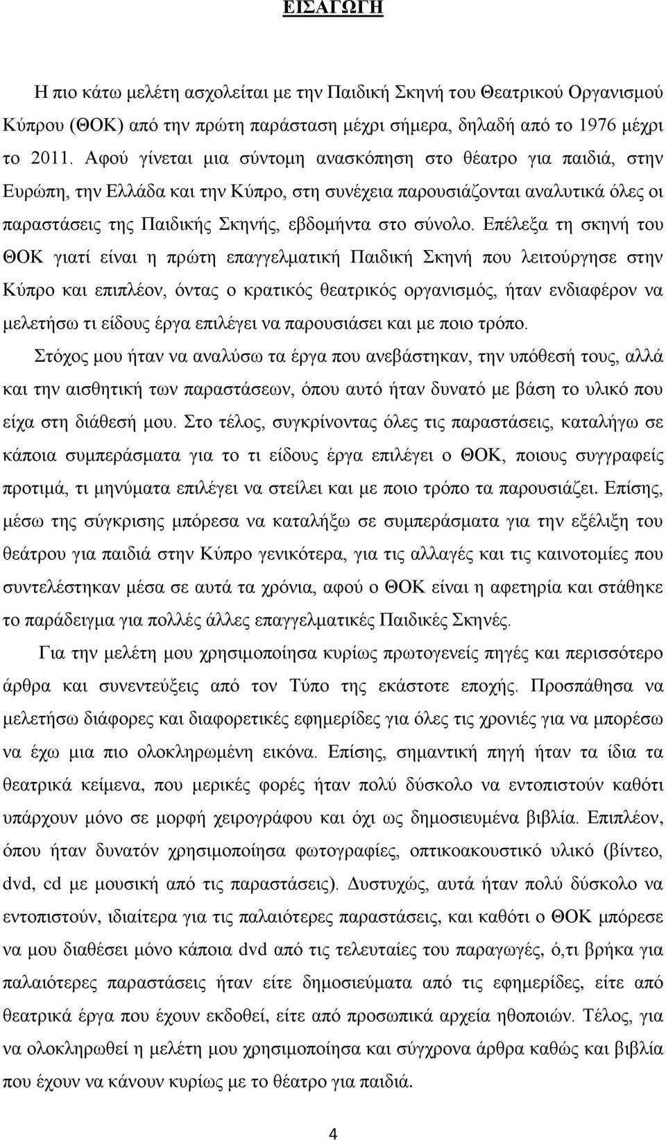 Επέλεξα τη σκηνή του ΘΟΚ γιατί είναι η πρώτη επαγγελματική Παιδική Σκηνή που λειτούργησε στην Κύπρο και επιπλέον, όντας ο κρατικός θεατρικός οργανισμός, ήταν ενδιαφέρον να μελετήσω τι είδους έργα