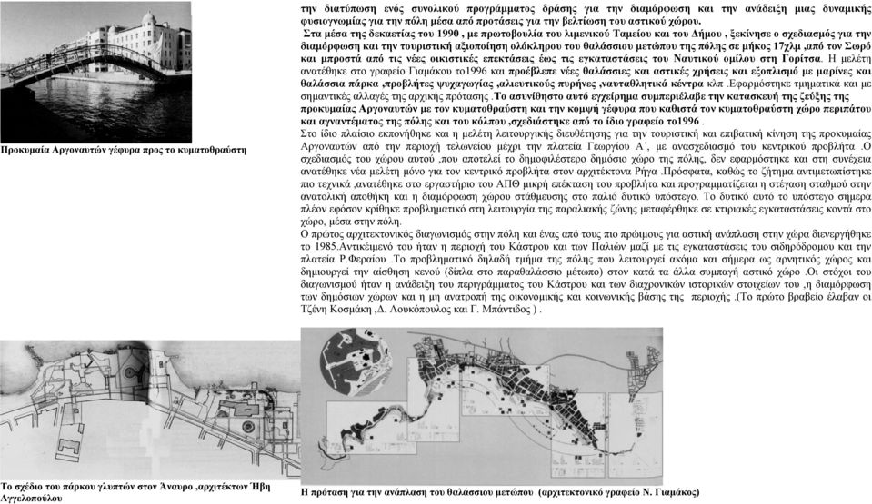 Στα µέσα της δεκαετίας του 1990, µε πρωτοβουλία του λιµενικού Ταµείου και του ήµου, ξεκίνησε ο σχεδιασµός για την διαµόρφωση και την τουριστική αξιοποίηση ολόκληρου του θαλάσσιου µετώπου της πόλης σε