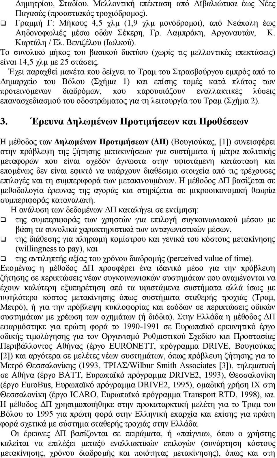 Έχει παραχθεί µακέτα που δείχνει το Τραµ του Στρασβούργου εµπρός από το ηµαρχείο του Βόλου (Σχήµα 1) και επίσης τοµές κατά πλάτος των προτεινόµενων διαδρόµων, που παρουσιάζουν εναλλακτικές λύσεις