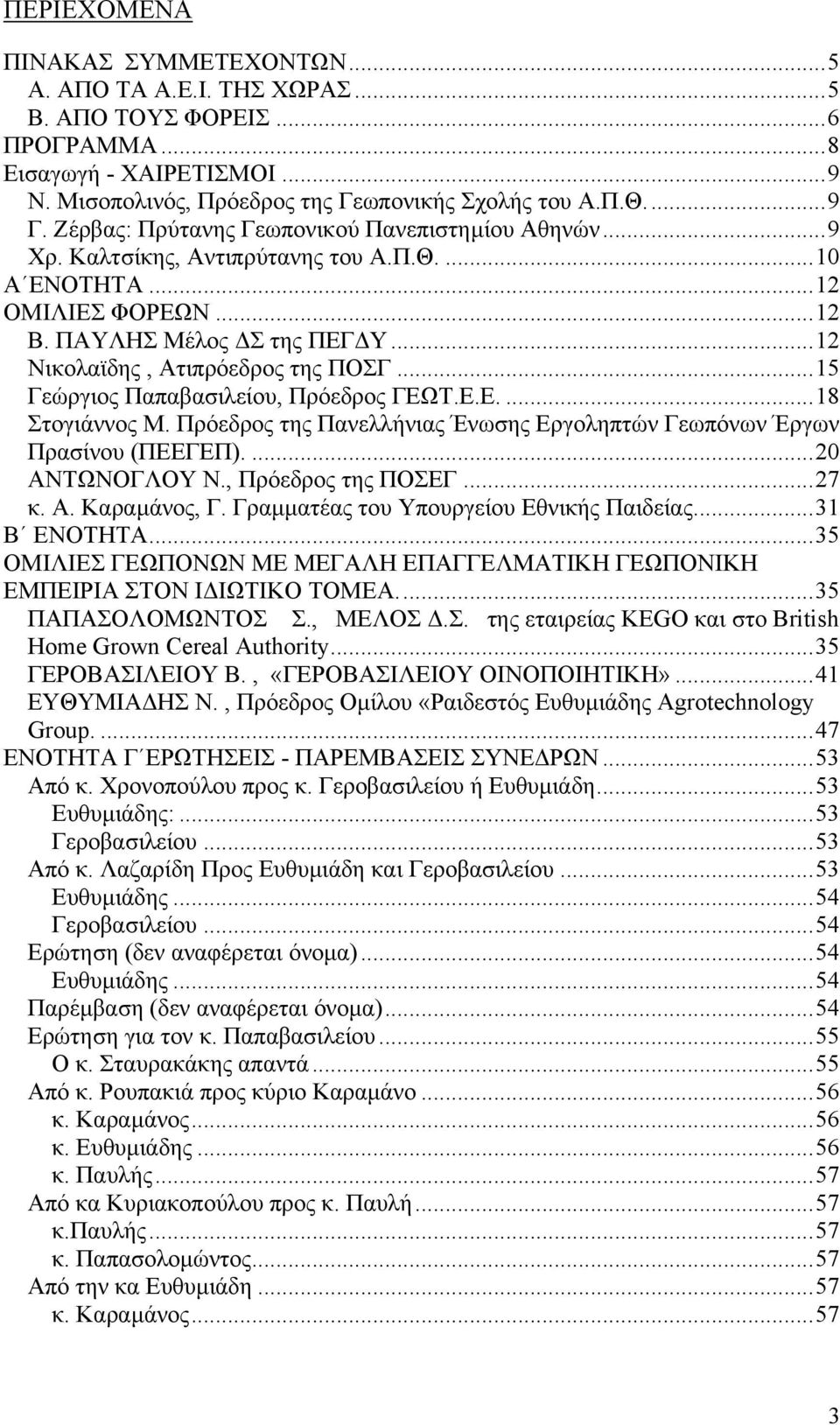 ..15 Γεώργιος Παπαβασιλείου, Πρόεδρος ΓΕΩΤ.Ε.Ε....18 Στογιάννος Μ. Πρόεδρος της Πανελλήνιας Ένωσης Εργοληπτών Γεωπόνων Έργων Πρασίνου (ΠΕΕΓΕΠ)....20 ΑΝΤΩΝΟΓΛΟΥ Ν., Πρόεδρος της ΠΟΣΕΓ...27 κ. Α. Καραµάνος, Γ.