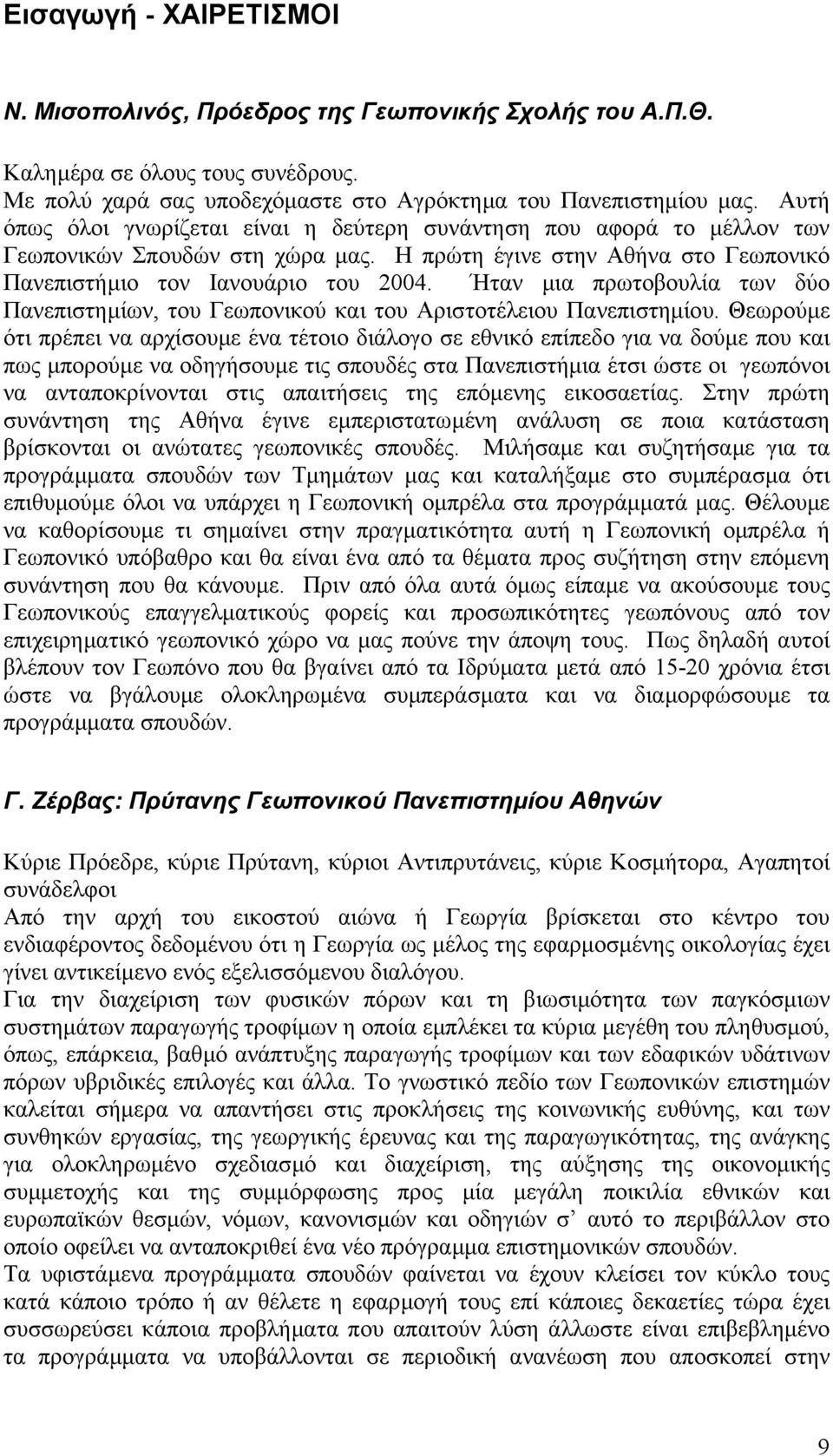 Ήταν µια πρωτοβουλία των δύο Πανεπιστηµίων, του Γεωπονικού και του Αριστοτέλειου Πανεπιστηµίου.