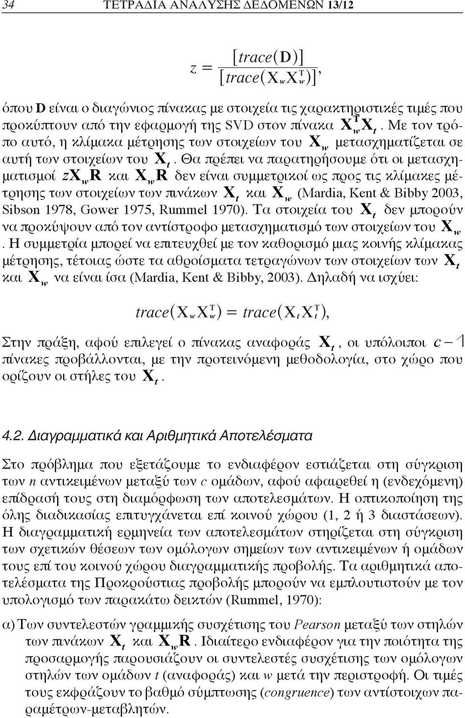 Θα πρέπει να παρατηρήσουμε ότι οι μετασχηματισμοί zx w R R δεν είναι συμμετρικοί ως προς τις κλίμακες μέτρησης των στοιχείων των πινάκων X t (Mardia, Kent & Bibby 2003, Sibson 978, Gower 975, Rummel