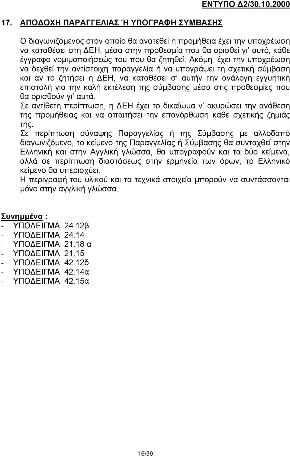 Ακόμη, έχει την υποχρέωση να δεχθεί την αντίστοιχη παραγγελία ή να υπογράψει τη σχετική σύμβαση και αν το ζητήσει η ΔΕΗ, να καταθέσει σ αυτήν την ανάλογη εγγυητική επιστολή για την καλή εκτέλεση της