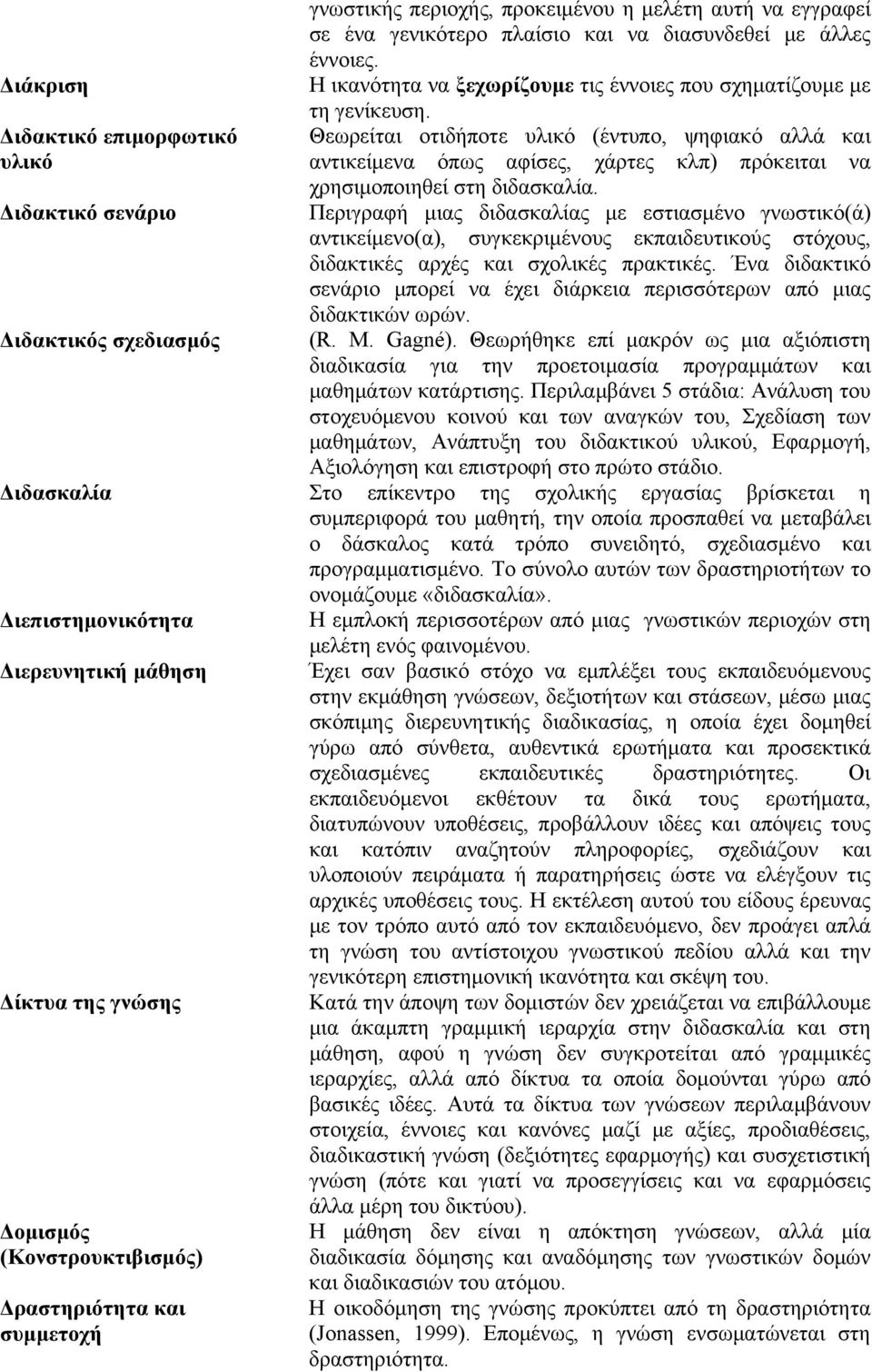 Θεωρείται οτιδήποτε υλικό (έντυπο, ψηφιακό αλλά και αντικείμενα όπως αφίσες, χάρτες κλπ) πρόκειται να χρησιμοποιηθεί στη διδασκαλία.