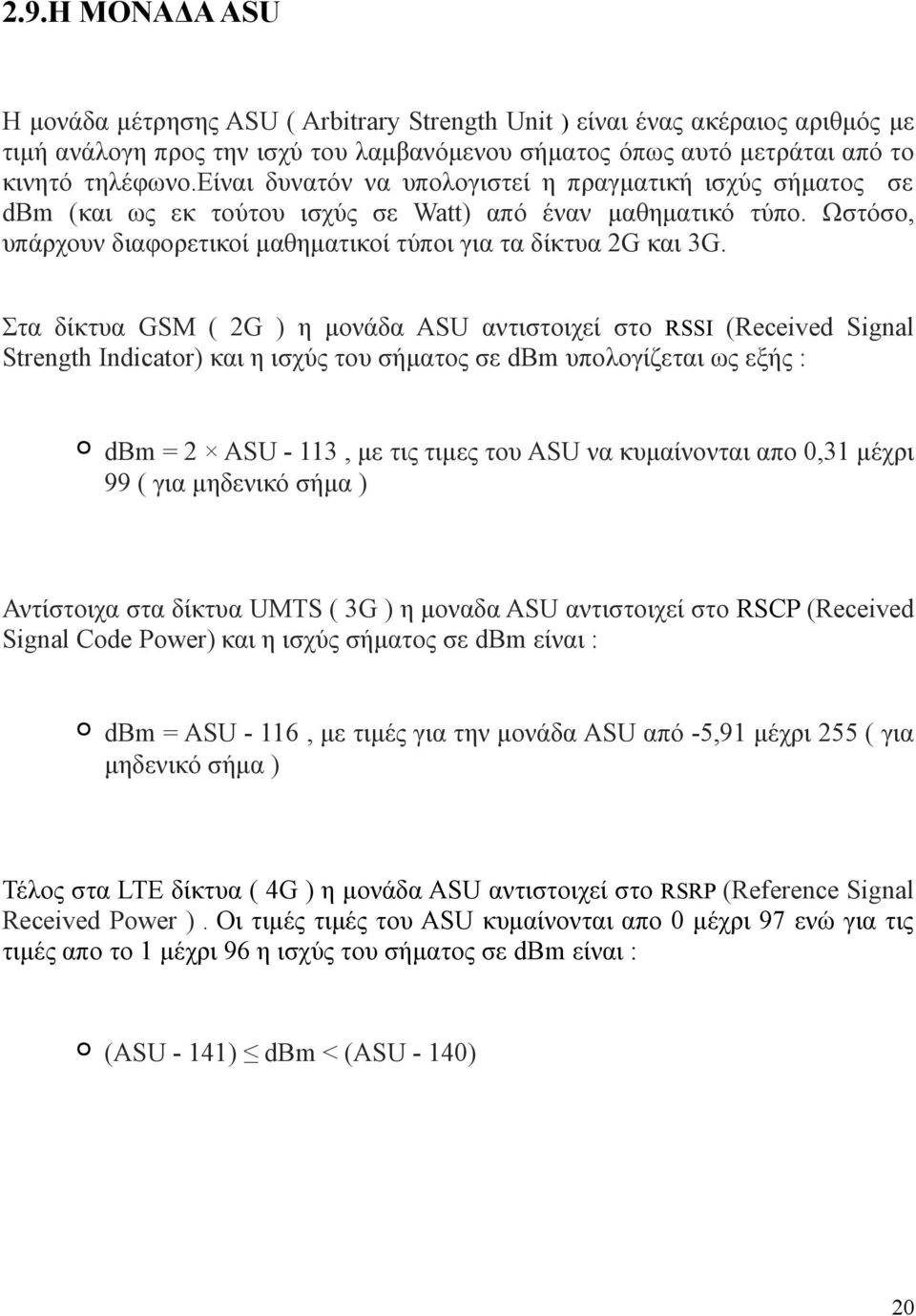 Στα δίκτυα GSM ( 2G ) η μονάδα ASU αντιστοιχεί στο RSSI (Received Signal Strength Indicator) και η ισχύς του σήματος σε dbm υπολογίζεται ως εξής : dbm = 2 ASU - 113, με τις τιμες του ASU να